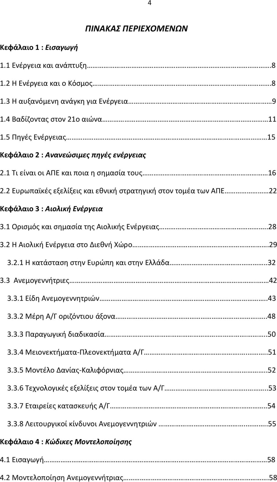 1 Ορισμός και σημασία της Αιολικής Ενέργειας..28 3.2 Η Αιολική Ενέργεια στο Διεθνή Χώρο..29 3.2.1 Η κατάσταση στην Ευρώπη και στην Ελλάδα..32 3.3 Ανεμογεννήτριες... 42 3.3.1 Είδη Ανεμογεννητριών....43 3.