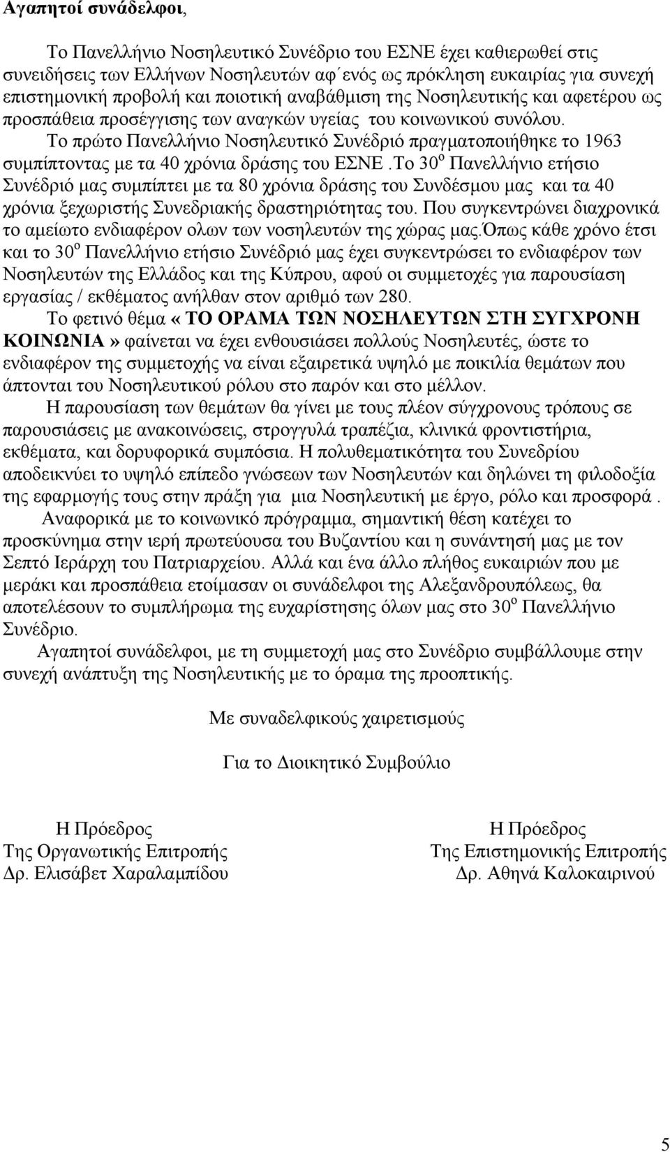 Το πρώτο Πανελλήνιο Νοσηλευτικό Συνέδριό πραγµατοποιήθηκε το 1963 συµπίπτοντας µε τα 40 χρόνια δράσης του ΕΣΝΕ.