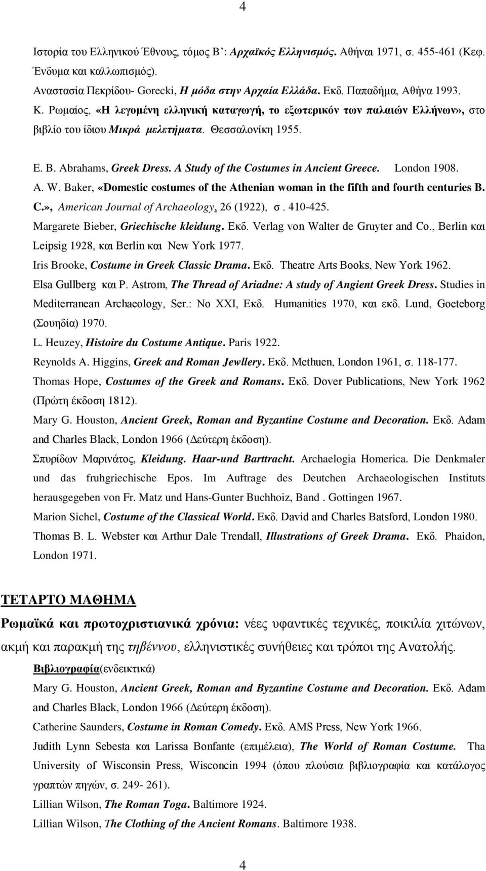 A Study of the Costumes in Ancient Greece. London 1908. A. W. Baker, «Domestic costumes of the Athenian woman in the fifth and fourth centuries B. C.», American Journal of Archaeology, 26 (1922), σ.