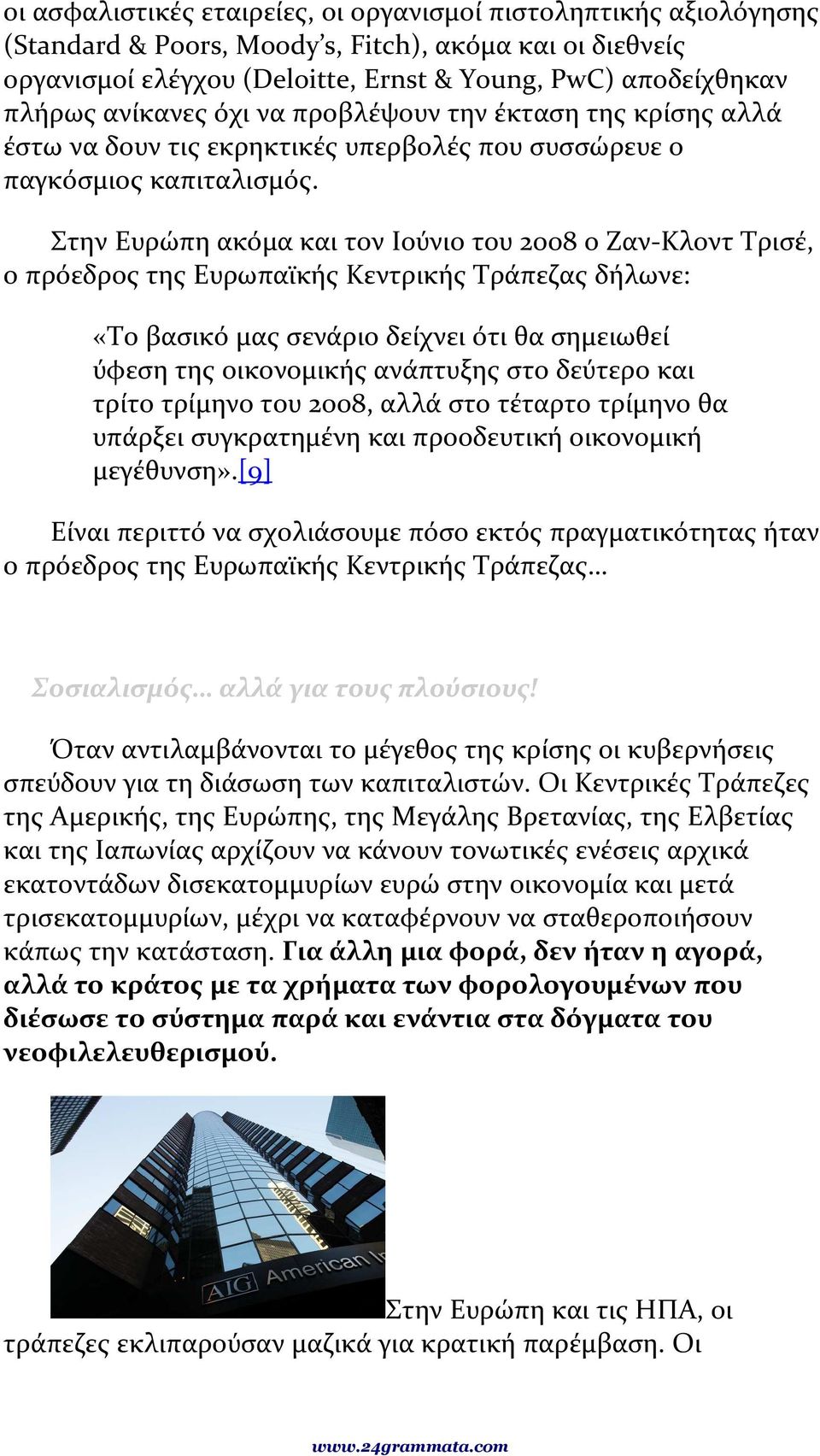 Στην Ευρώπη ακόμα και τον Ιούνιο του 2008 ο Ζαν-Κλοντ Τρισέ, ο πρόεδρος της Ευρωπαϊκής Κεντρικής Τράπεζας δήλωνε: «Το βασικό μας σενάριο δείχνει ότι θα σημειωθεί ύφεση της οικονομικής ανάπτυξης στο