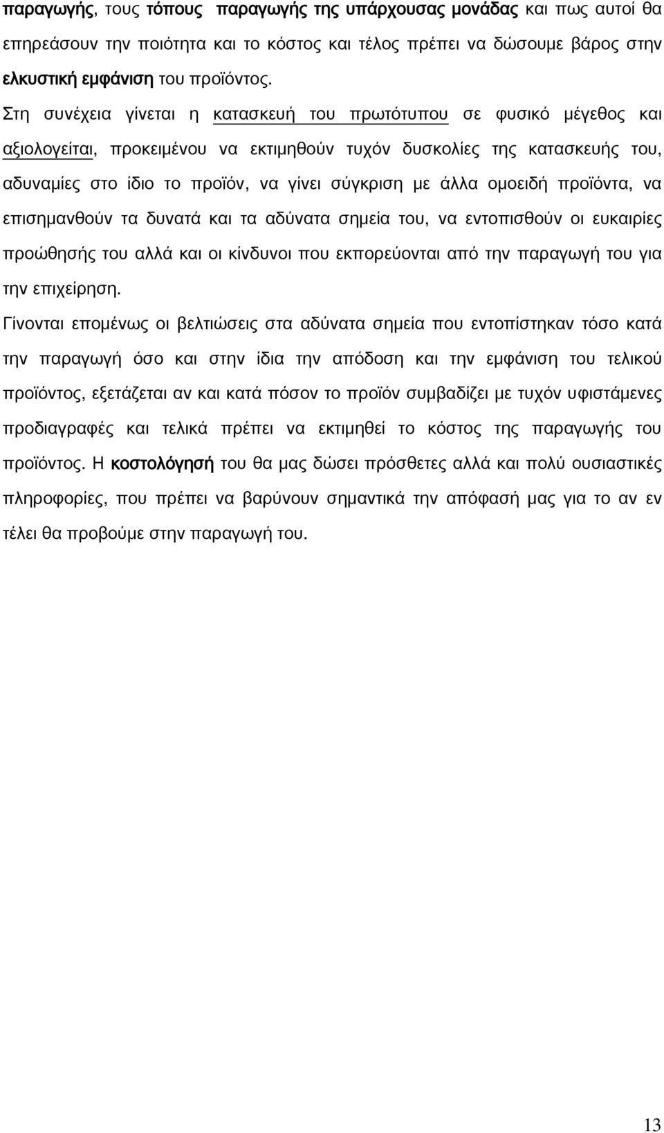 άλλα ομοειδή προϊόντα, να επισημανθούν τα δυνατά και τα αδύνατα σημεία του, να εντοπισθούν οι ευκαιρίες προώθησής του αλλά και οι κίνδυνοι που εκπορεύονται από την παραγωγή του για την επιχείρηση.