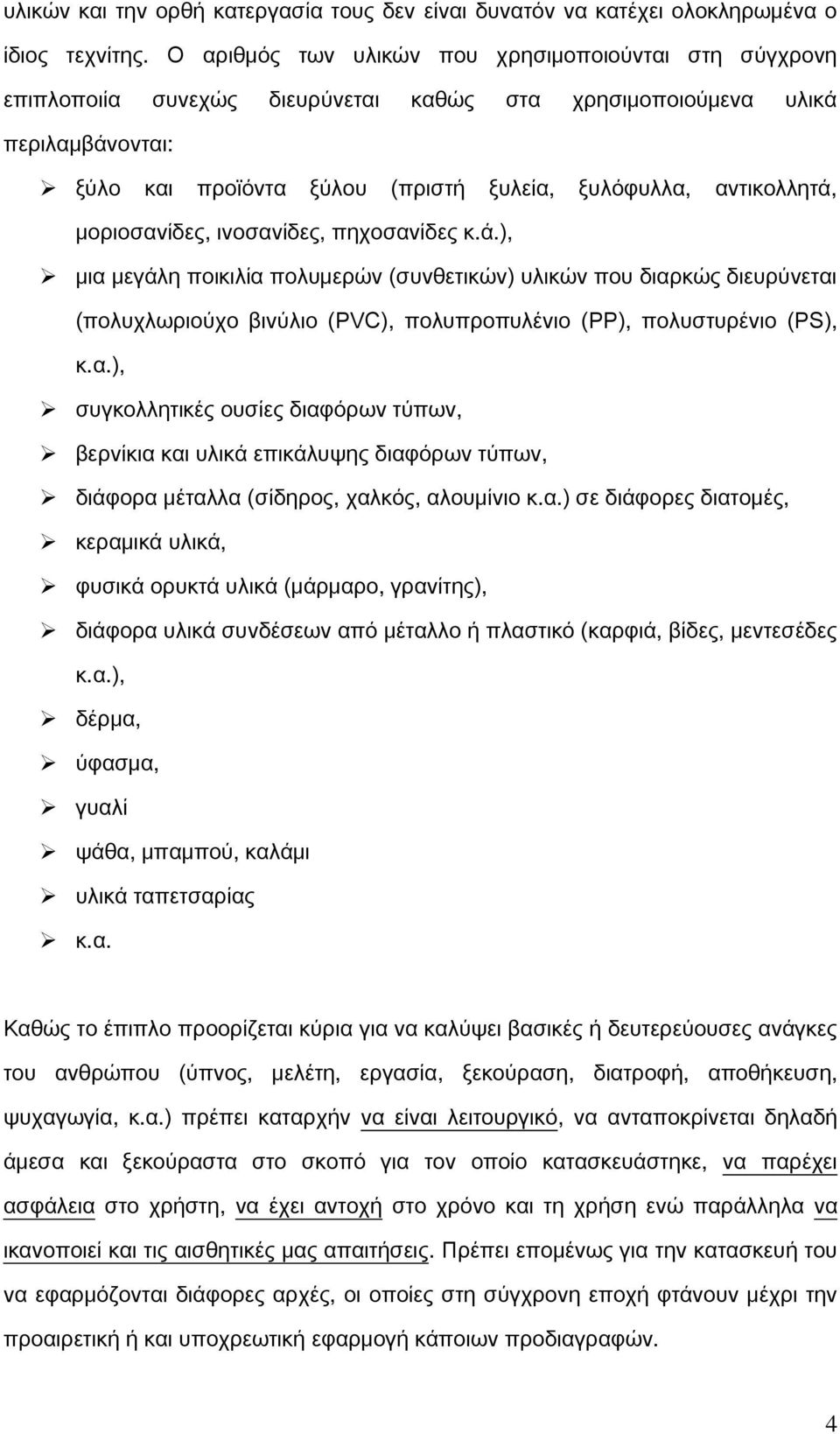 αντικολλητά, μοριοσανίδες, ινοσανίδες, πηχοσανίδες κ.ά.), μια μεγάλη ποικιλία πολυμερών (συνθετικών) υλικών που διαρκώς διευρύνεται (πολυχλωριούχο βινύλιο (PVC), πολυπροπυλένιο (PP), πολυστυρένιο (PS), κ.