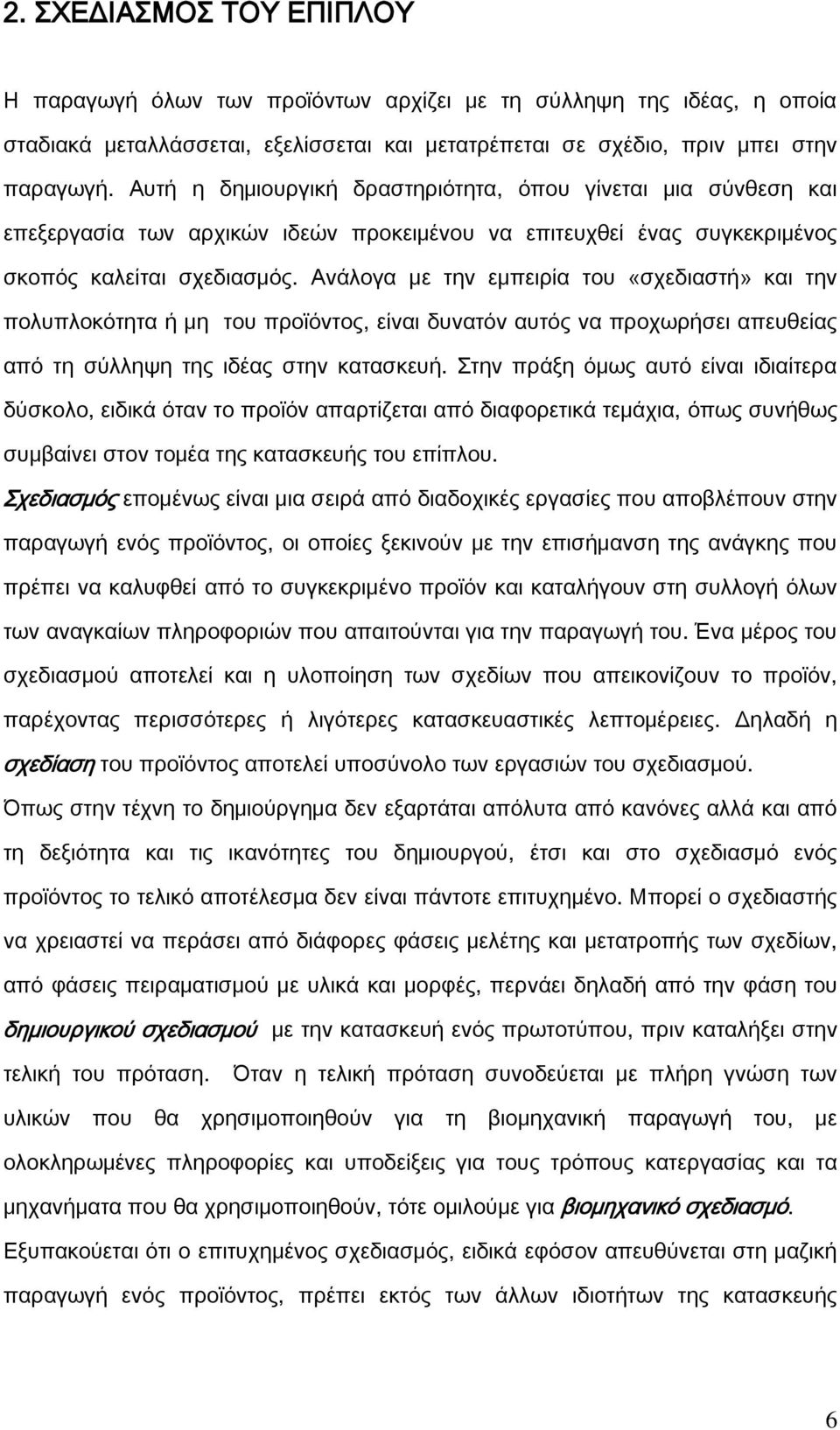 Ανάλογα με την εμπειρία του «σχεδιαστή» και την πολυπλοκότητα ή μη του προϊόντος, είναι δυνατόν αυτός να προχωρήσει απευθείας από τη σύλληψη της ιδέας στην κατασκευή.