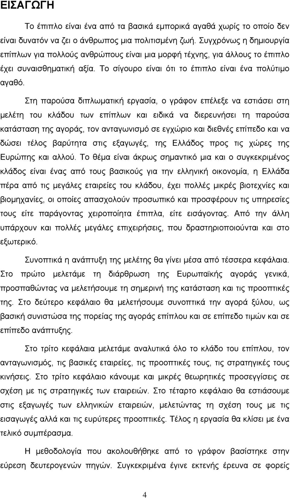 Στη παρούσα διπλωματική εργασία, ο γράφον επέλεξε να εστιάσει στη μελέτη του κλάδου των επίπλων και ειδικά να διερευνήσει τη παρούσα κατάσταση της αγοράς, τον ανταγωνισμό σε εγχώριο και διεθνές