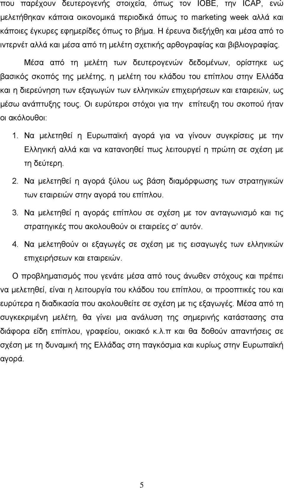 Μέσα από τη μελέτη των δευτερογενών δεδομένων, ορίστηκε ως βασικός σκοπός της μελέτης, η μελέτη του κλάδου του επίπλου στην Ελλάδα και η διερεύνηση των εξαγωγών των ελληνικών επιχειρήσεων και