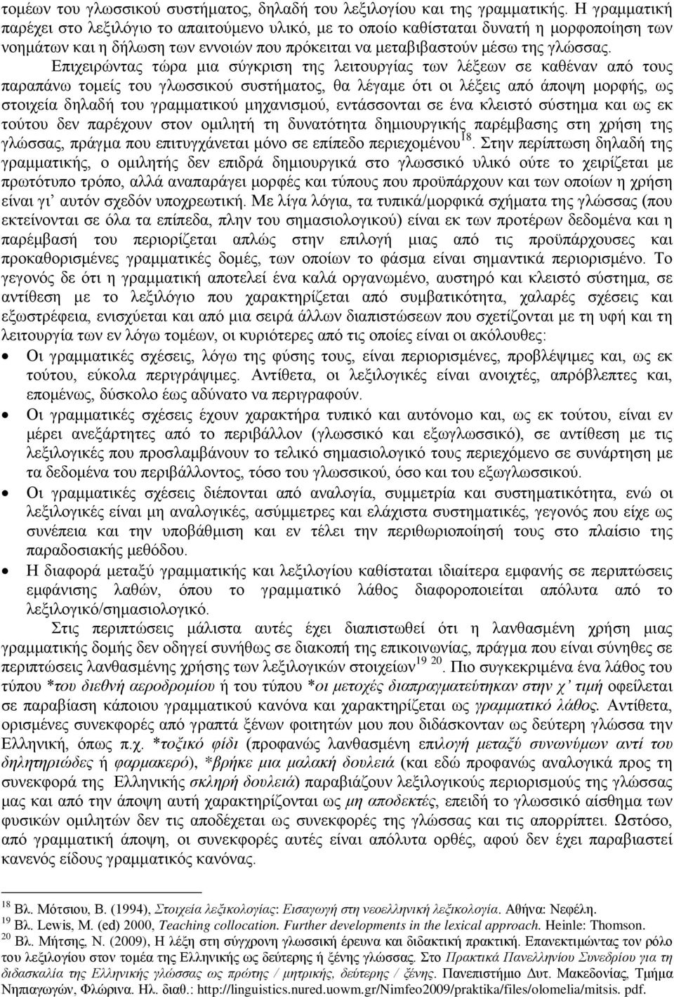 Επιχειρώντας τώρα μια σύγκριση της λειτουργίας των λέξεων σε καθέναν από τους παραπάνω τομείς του γλωσσικού συστήματος, θα λέγαμε ότι οι λέξεις από άποψη μορφής, ως στοιχεία δηλαδή του γραμματικού