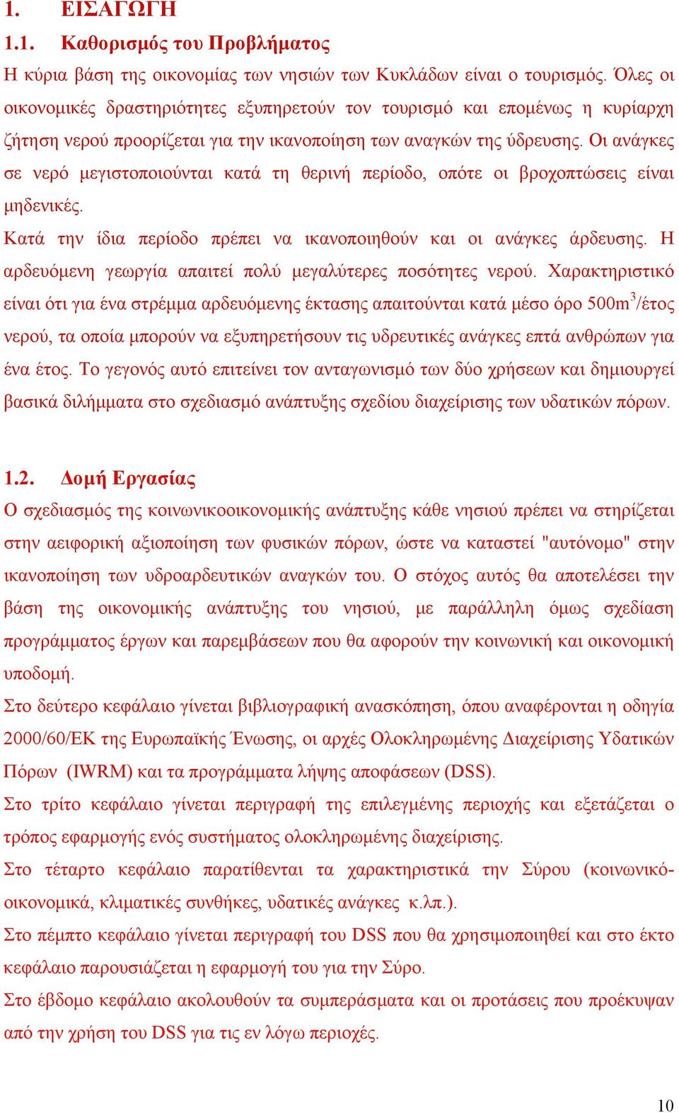 Οι ανάγκες σε νερό µεγιστοποιούνται κατά τη θερινή περίοδο, οπότε οι βροχοπτώσεις είναι µηδενικές. Κατά την ίδια περίοδο πρέπει να ικανοποιηθούν και οι ανάγκες άρδευσης.