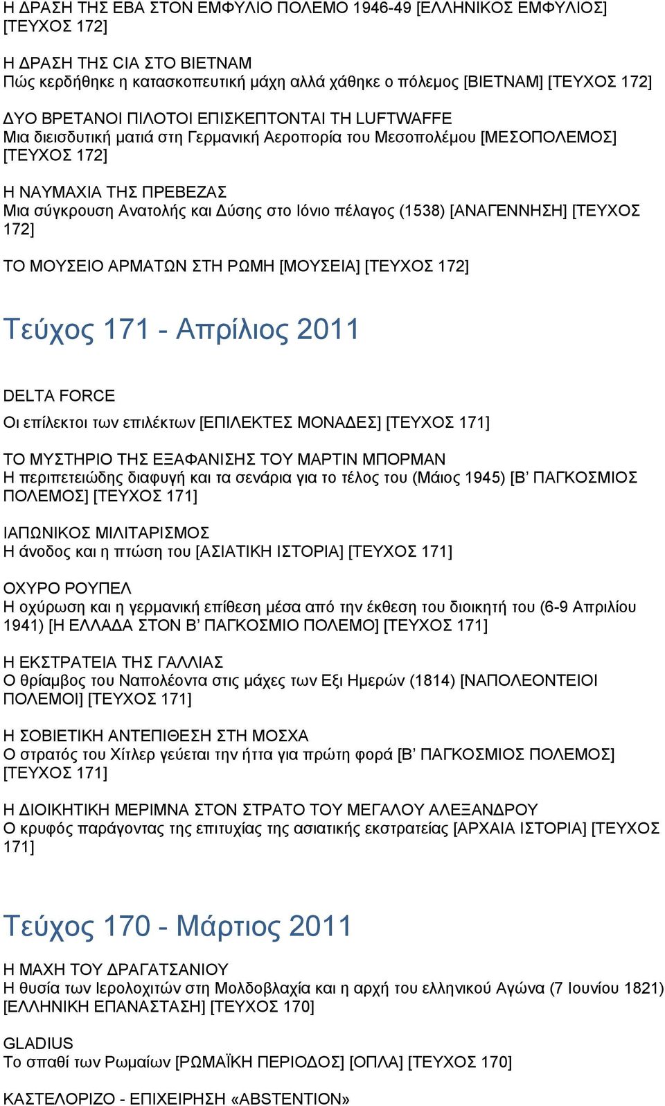 (1538) [ΑΝΑΓΕΝΝΗΣΗ] [ΤΕΥΧΟΣ 172] ΤΟ ΜΟΥΣΕΙΟ ΑΡΜΑΤΩΝ ΣΤΗ ΡΩΜΗ [ΜΟΥΣΕΙΑ] [ΤΕΥΧΟΣ 172] Τεύχος 171 - Απρίλιος 2011 DELTA FORCE Oι επίλεκτοι των επιλέκτων [ΕΠΙΛΕΚΤΕΣ ΜΟΝΑ ΕΣ] [ΤΕΥΧΟΣ 171] ΤΟ ΜΥΣΤΗΡΙΟ ΤΗΣ