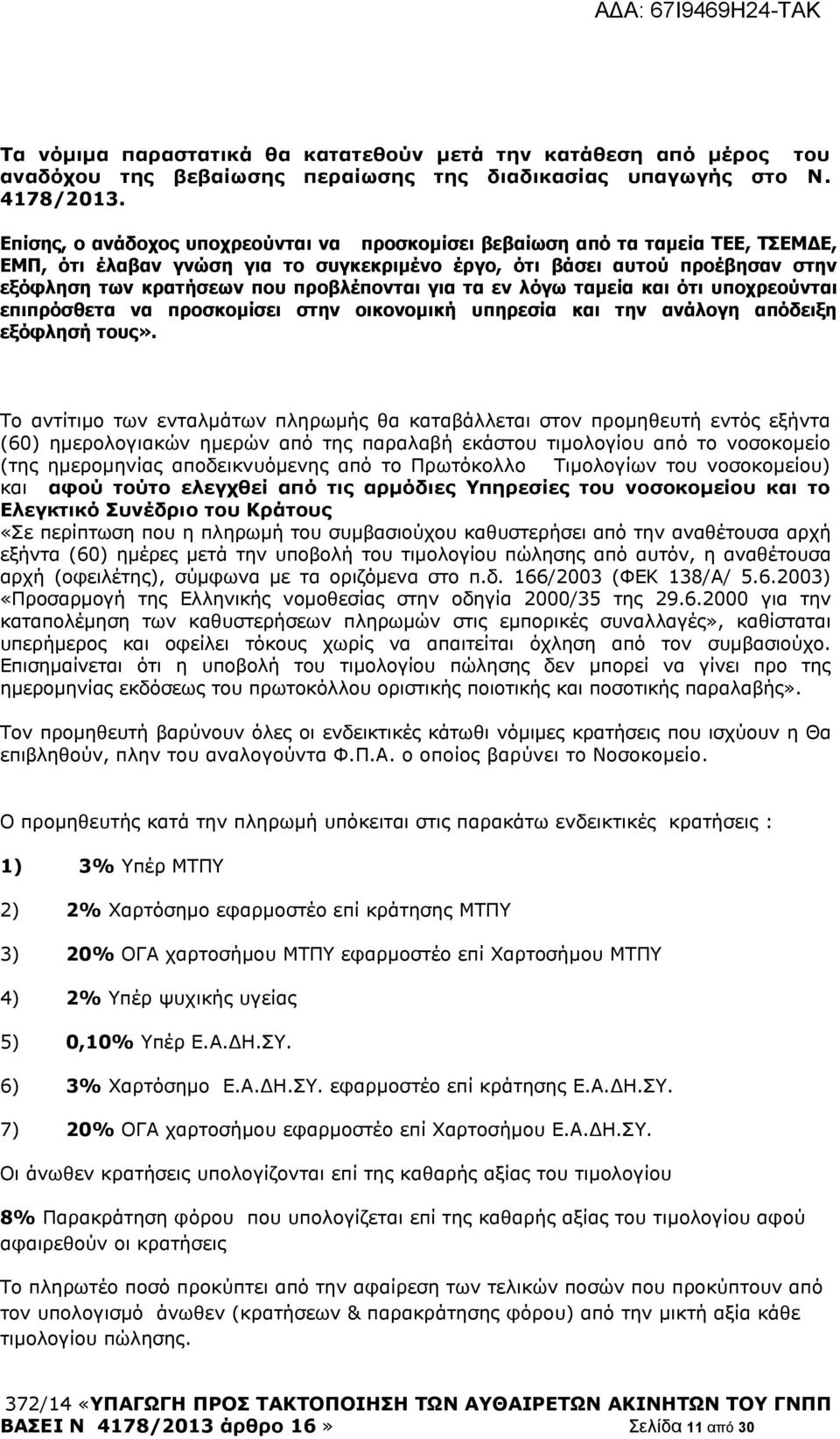 προβλέπονται για τα εν λόγω ταμεία και ότι υποχρεούνται επιπρόσθετα να προσκομίσει στην οικονομική υπηρεσία και την ανάλογη απόδειξη εξόφλησή τους».