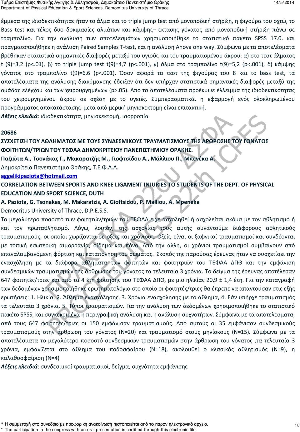 Σύμφωνα με τα αποτελέσματα βρέθηκαν στατιστικά σημαντικές διαφορές μεταξύ του υγιούς και του τραυματισμένου άκρου: α) στο τεστ άλματος t (9)=3,2 (p<.01), β) το triple jump test t(9)=4,7 (p<.