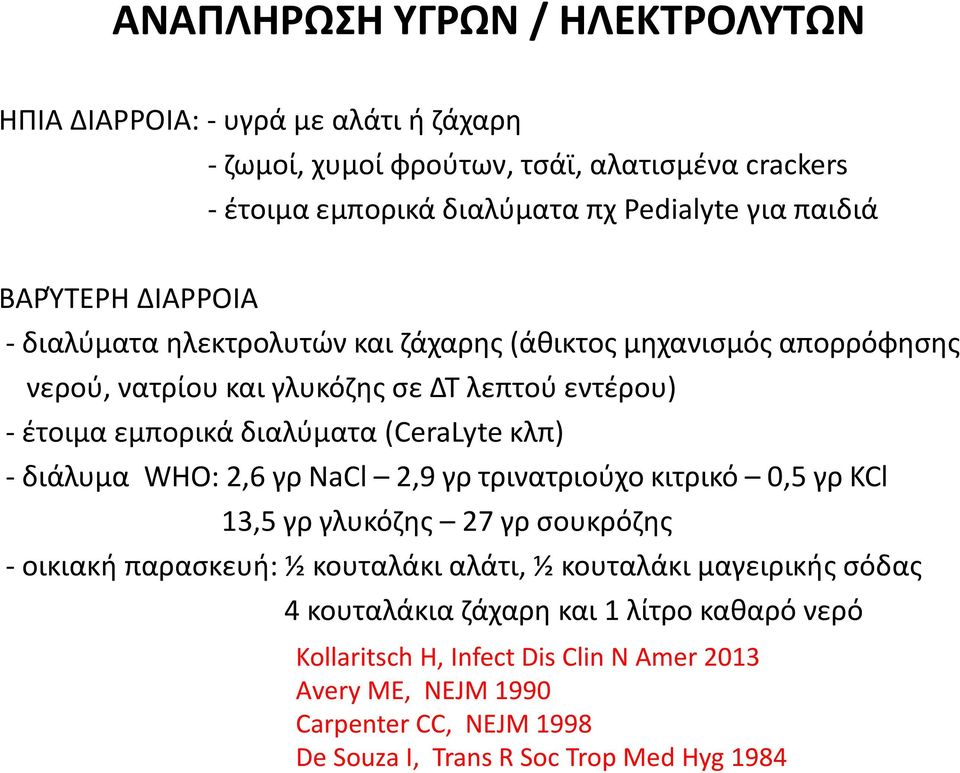 (CeraLyte κλπ) - διάλυμα WHO: 2,6 γρ NaCl 2,9 γρ τρινατριούχο κιτρικό 0,5 γρ KCl 13,5 γρ γλυκόζης 27 γρ σουκρόζης - οικιακή παρασκευή: ½ κουταλάκι αλάτι, ½ κουταλάκι