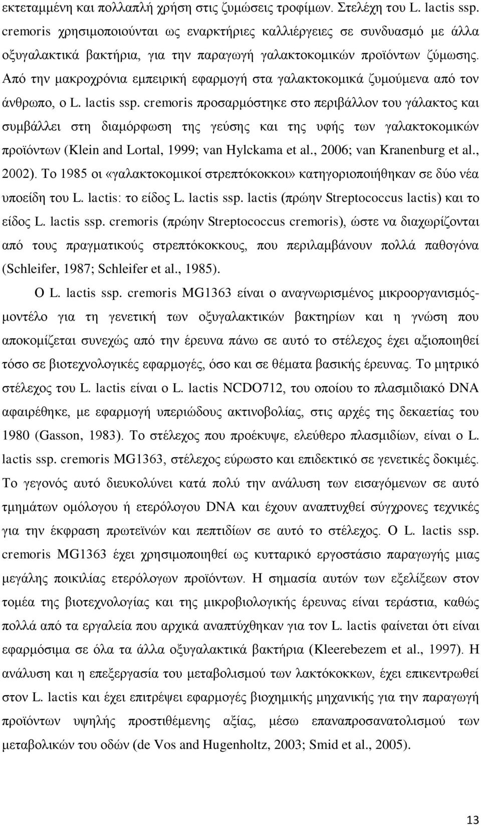 Από την μακροχρόνια εμπειρική εφαρμογή στα γαλακτοκομικά ζυμούμενα από τον άνθρωπο, ο L. lactis ssp.