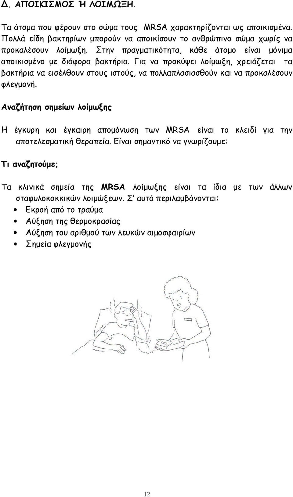 Για να προκύψει λοίμωξη, χρειάζεται τα βακτήρια να εισέλθουν στους ιστούς, να πολλαπλασιασθούν και να προκαλέσουν φλεγμονή.