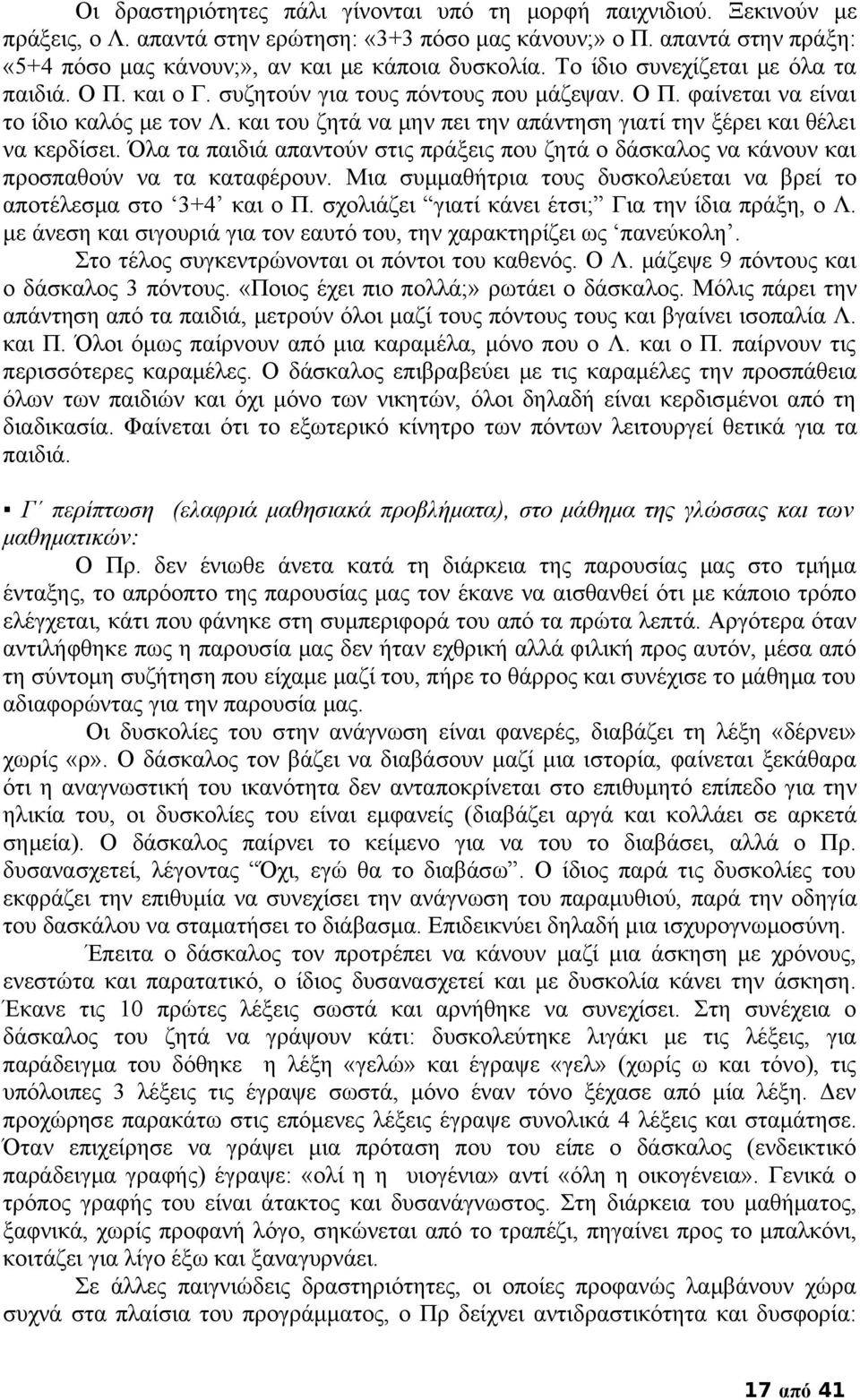 και του ζητά να μην πει την απάντηση γιατί την ξέρει και θέλει να κερδίσει. Όλα τα παιδιά απαντούν στις πράξεις που ζητά ο δάσκαλος να κάνουν και προσπαθούν να τα καταφέρουν.