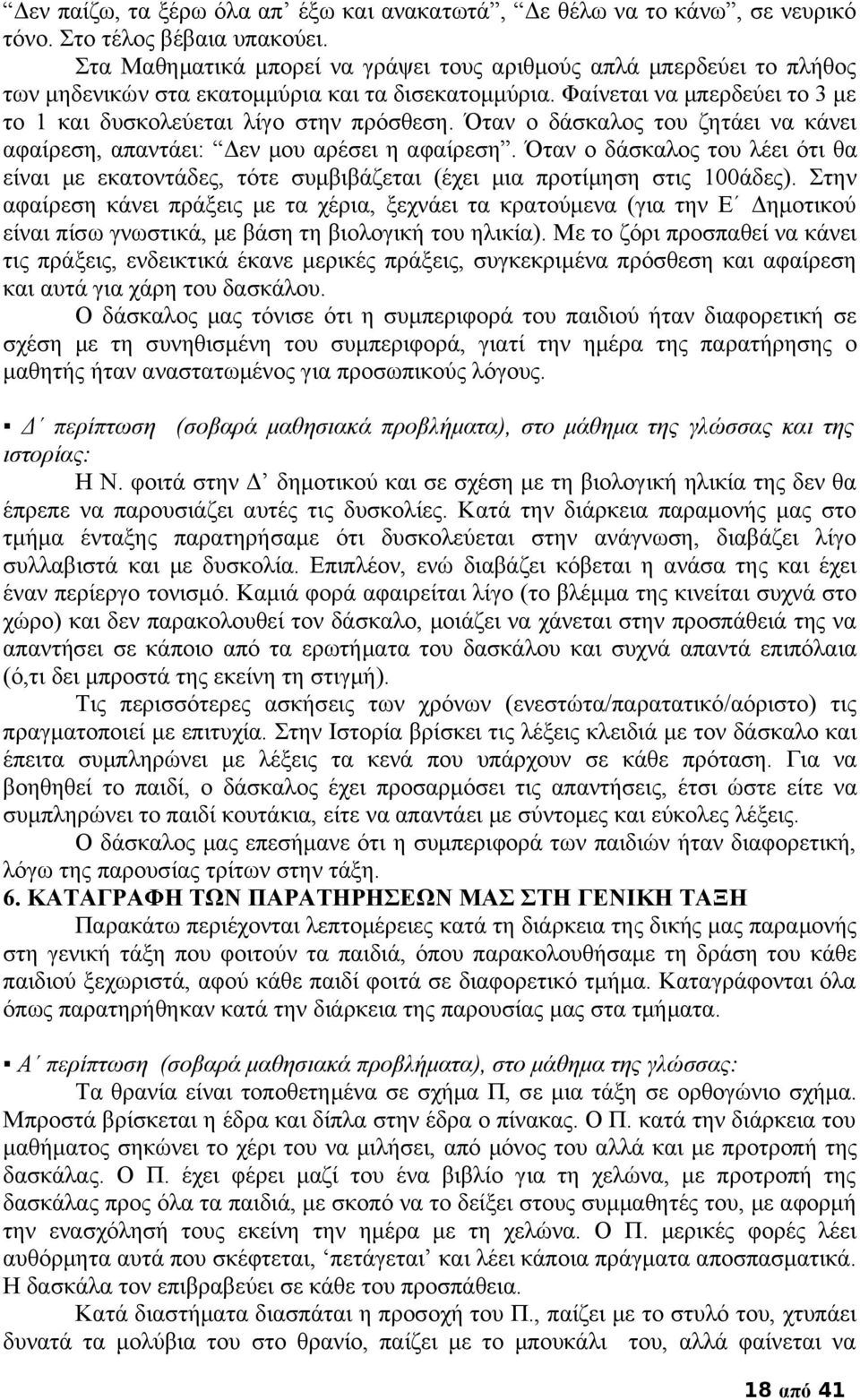 Όταν ο δάσκαλος του ζητάει να κάνει αφαίρεση, απαντάει: Δεν μου αρέσει η αφαίρεση. Όταν ο δάσκαλος του λέει ότι θα είναι με εκατοντάδες, τότε συμβιβάζεται (έχει μια προτίμηση στις 100άδες).