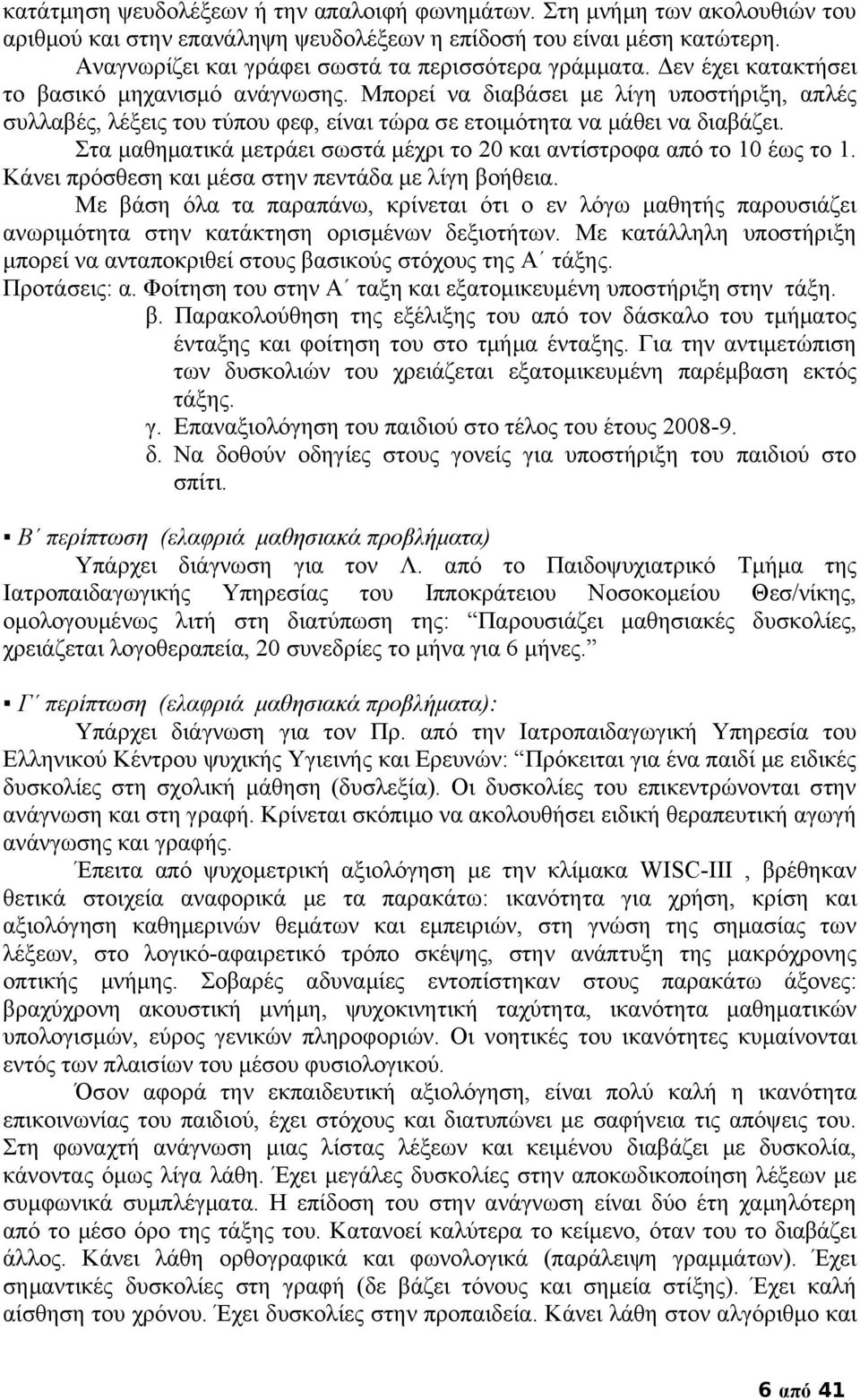 Μπορεί να διαβάσει με λίγη υποστήριξη, απλές συλλαβές, λέξεις του τύπου φεφ, είναι τώρα σε ετοιμότητα να μάθει να διαβάζει. Στα μαθηματικά μετράει σωστά μέχρι το 20 και αντίστροφα από το 10 έως το 1.