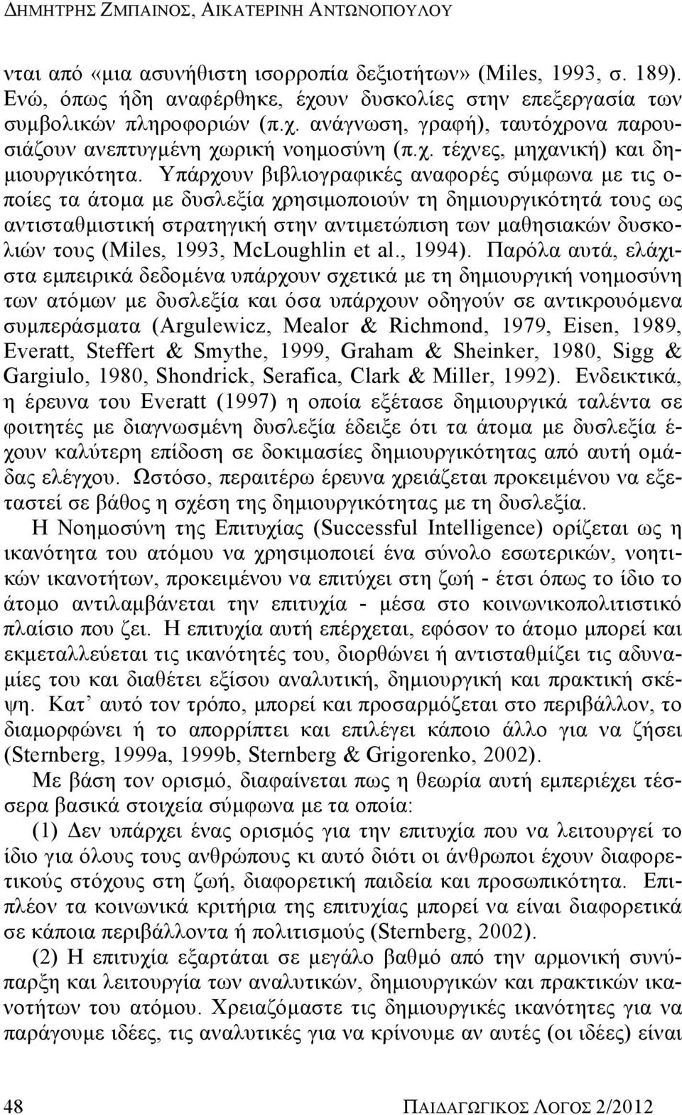 Υπάρχουν βιβλιογραφικές αναφορές σύμφωνα με τις ο- ποίες τα άτομα με δυσλεξία χρησιμοποιούν τη δημιουργικότητά τους ως αντισταθμιστική στρατηγική στην αντιμετώπιση των μαθησιακών δυσκολιών τους