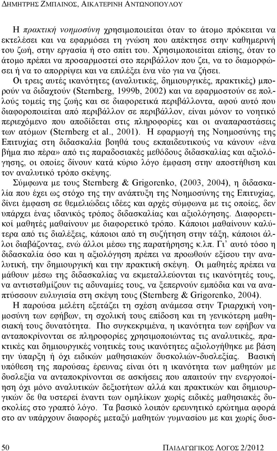 Οι τρεις αυτές ικανότητες (αναλυτικές, δημιουργικές, πρακτικές) μπορούν να διδαχτούν (Sternberg, 1999b, 2002) και να εφαρμοστούν σε πολλούς τομείς της ζωής και σε διαφορετικά περιβάλλοντα, αφού αυτό