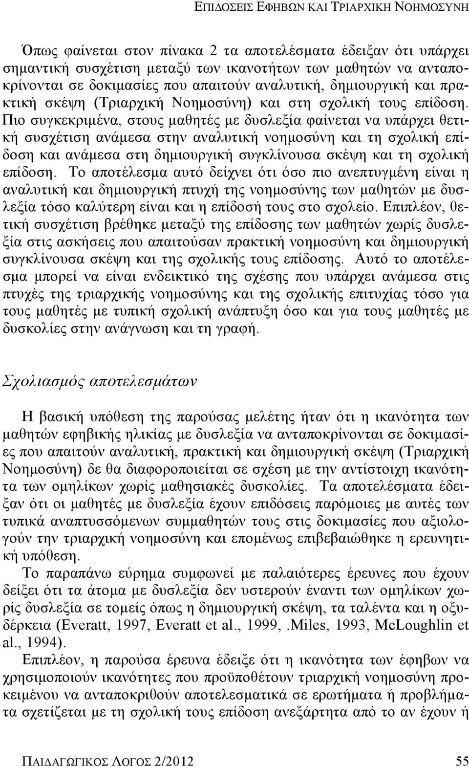 Πιο συγκεκριμένα, στους μαθητές με δυσλεξία φαίνεται να υπάρχει θετική συσχέτιση ανάμεσα στην αναλυτική νοημοσύνη και τη σχολική επίδοση και ανάμεσα στη δημιουργική συγκλίνουσα σκέψη και τη σχολική