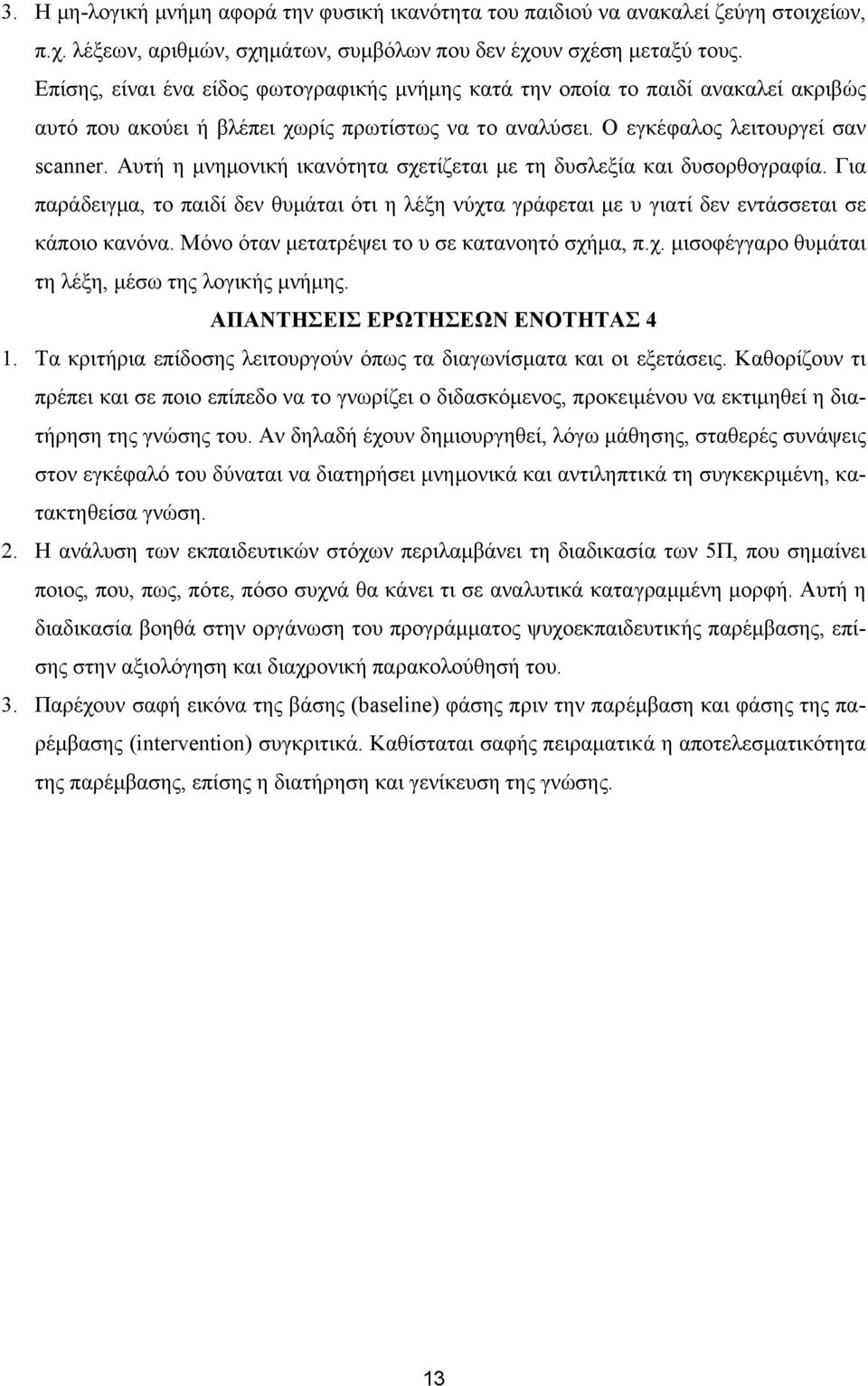 Αυτή η µνηµονική ικανότητα σχετίζεται µε τη δυσλεξία και δυσορθογραφία. Για παράδειγµα, το παιδί δεν θυµάται ότι η λέξη νύχτα γράφεται µε υ γιατί δεν εντάσσεται σε κάποιο κανόνα.