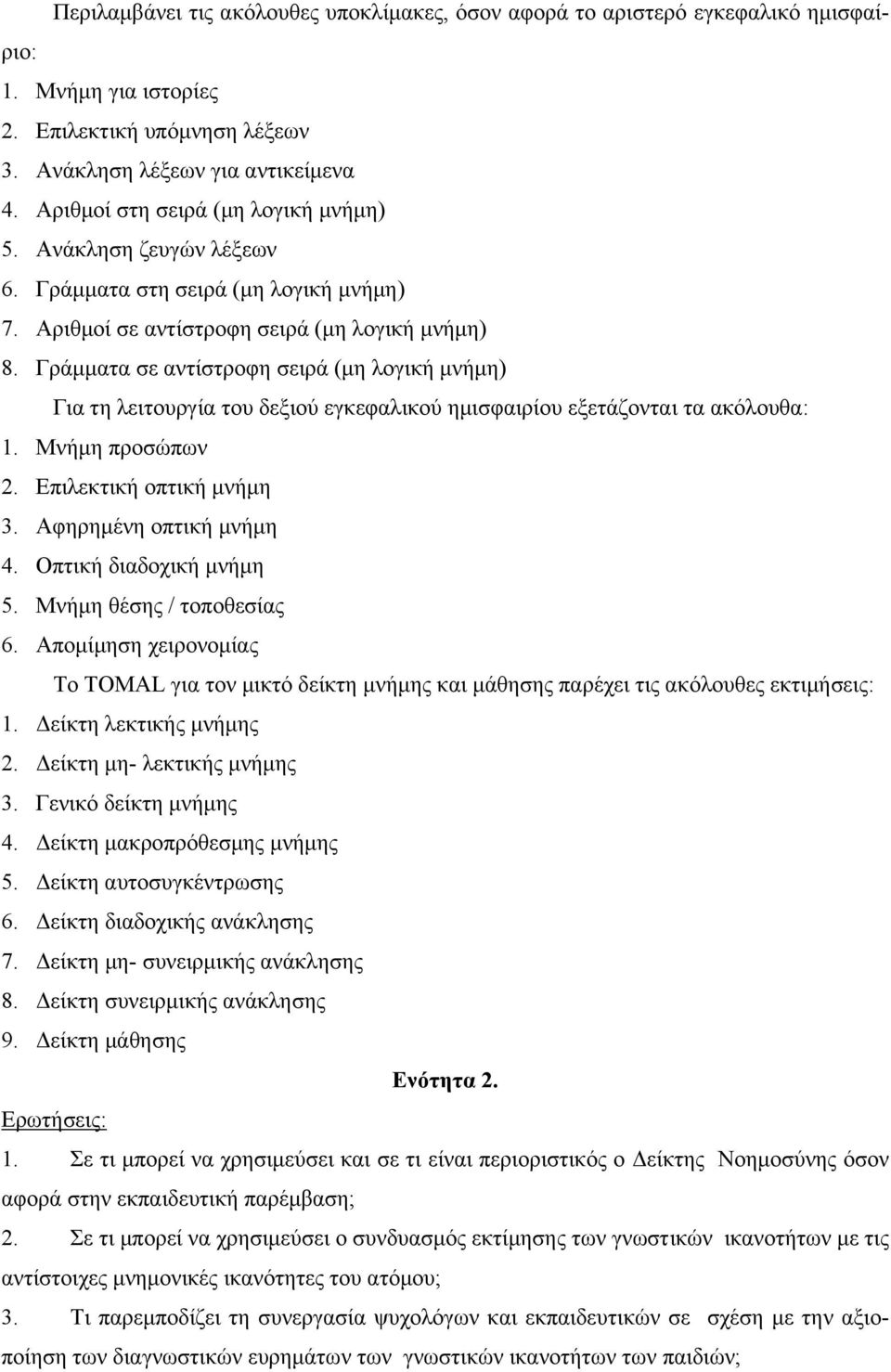 Γράµµατα σε αντίστροφη σειρά (µη λογική µνήµη) Για τη λειτουργία του δεξιού εγκεφαλικού ηµισφαιρίου εξετάζονται τα ακόλουθα: 1. Μνήµη προσώπων 2. Επιλεκτική οπτική µνήµη 3. Αφηρηµένη οπτική µνήµη 4.