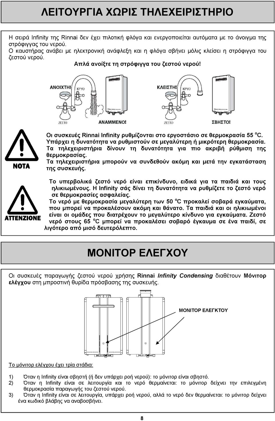 Οι συσκευές Rinnai Infinity ρυθμίζονται στο εργοστάσιο σε θερμοκρασία 55 ο C. Υπάρχει η δυνατότητα να ρυθμιστούν σε μεγαλύτερη ή μικρότερη θερμοκρασία.