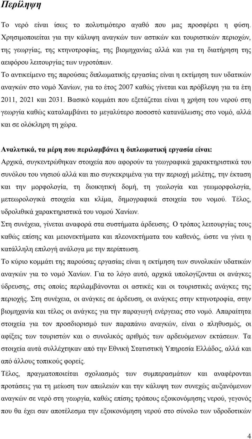 Το αντικείμενο της παρούσας διπλωματικής εργασίας είναι η εκτίμηση των υδατικών αναγκών στο νομό Χανίων, για το έτος 2007 καθώς γίνεται και πρόβλεψη για τα έτη 2011, 2021 και 2031.