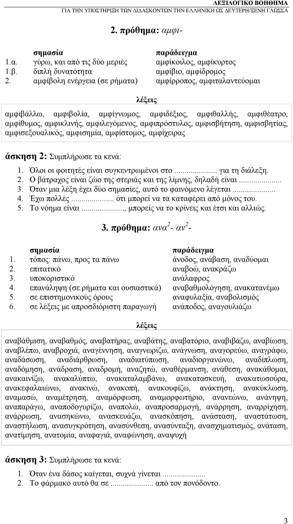 αμφισβητίας, αμφισεξουαλικός, αμφισημία, αμφίστομος, αμφίχειρας άσκηση 2: Συμπλήρωσε τα κενά: 1. Όλοι οι φοιτητές είναι συγκεντρωμένοι στο... για τη διάλεξη. 2. Ο βάτραχος είναι ζώο της στεριάς και της λίμνης, δηλαδή είναι.