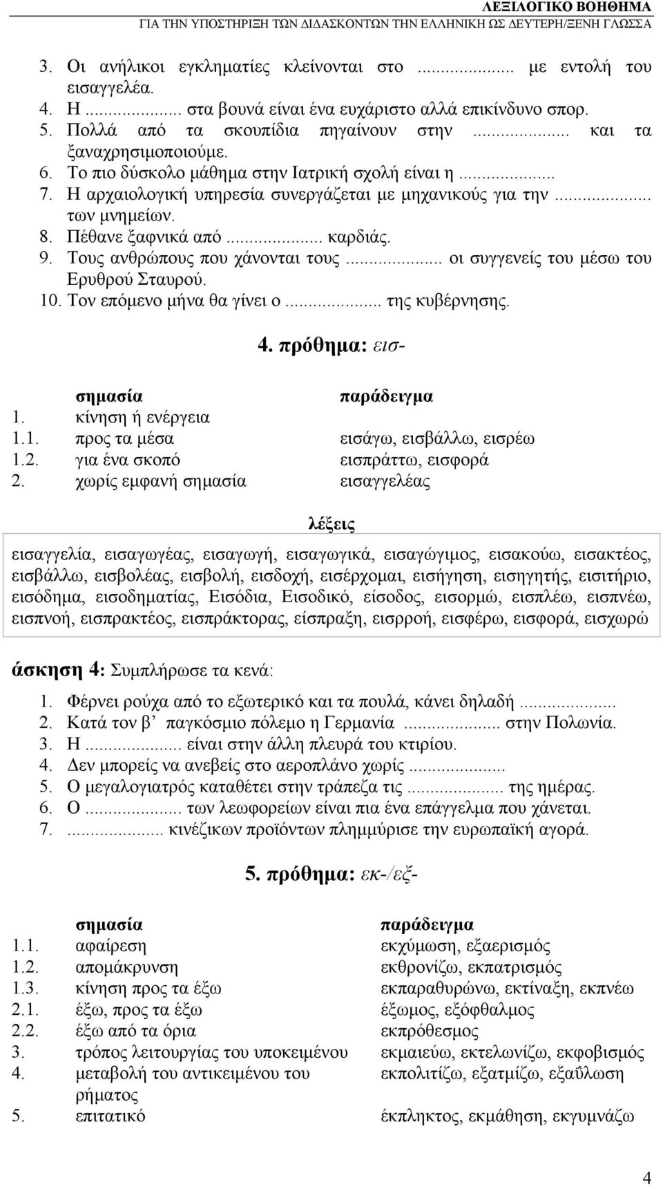 Τους ανθρώπους που χάνονται τους... οι συγγενείς του μέσω του Ερυθρού Σταυρού. 10. Τον επόμενο μήνα θα γίνει ο... της κυβέρνησης. 4. πρόθημα: εισ- 1. κίνηση ή ενέργεια 1.1. προς τα μέσα εισάγω, εισβάλλω, εισρέω 1.