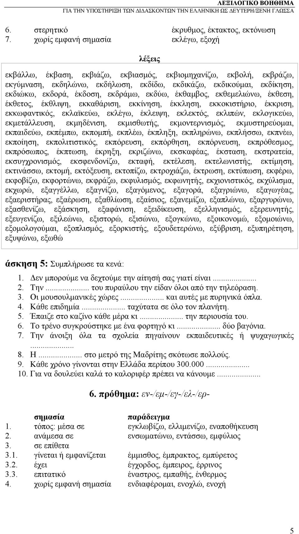 εκδράμω, εκδύω, έκθαμβος, εκθεμελιώνω, έκθεση, έκθετος, έκθλιψη, εκκαθάριση, εκκίνηση, έκκληση, εκκοκιστήριο, έκκριση, εκκωφαντικός, εκλαϊκεύω, εκλέγω, έκλειψη, εκλεκτός, εκλιπών, εκλογικεύω,