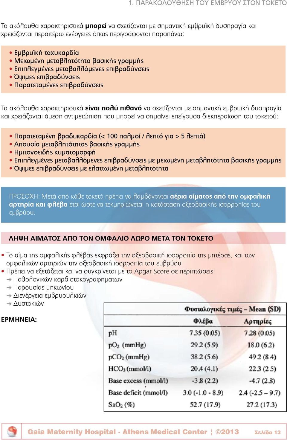 σχετίζονται με σημαντική εμβρυϊκή δυσπραγία και χρειάζονται άμεση αντιμετώπιση που μπορεί να σημαίνει επείγουσα διεκπεραίωση του τοκετού: Παρατεταμένη βραδυκαρδία (< 100 παλμοί / λεπτό για > 5 λεπτά)