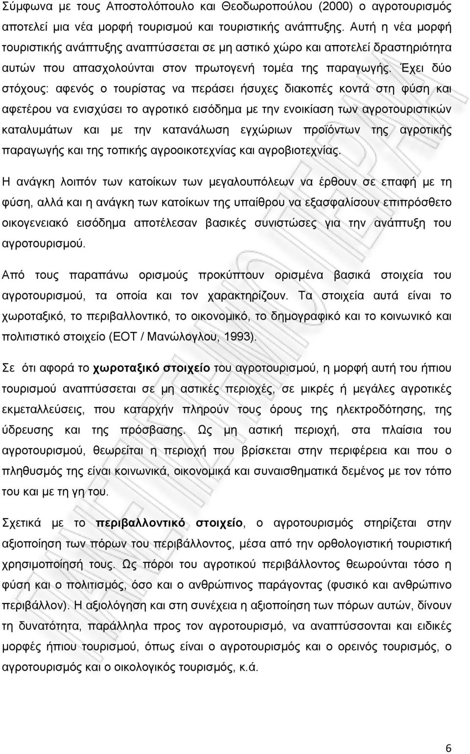 Έχει δύο στόχους: αφενός ο τουρίστας να περάσει ήσυχες διακοπές κοντά στη φύση και αφετέρου να ενισχύσει το αγροτικό εισόδηµα µε την ενοικίαση των αγροτουριστικών καταλυµάτων και µε την κατανάλωση