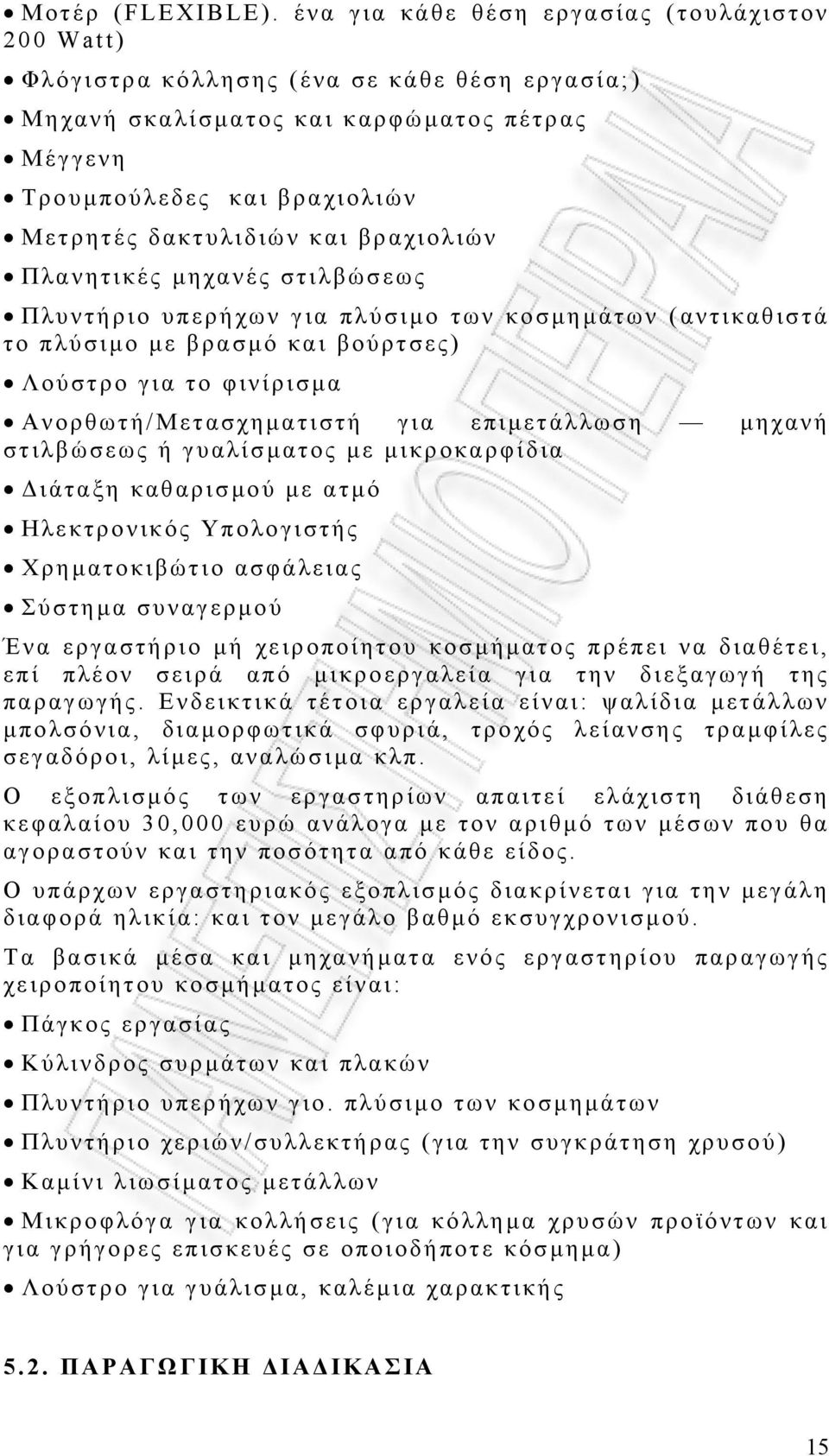 βραχιολιών Πλανητικές µηχανές στιλβώσεως Πλυντήριο υπερήχων για πλύσιµο των κοσµηµάτων (αντικαθιστά το πλύσιµο µε βρασµό και βούρτσες) Λούστρο για το φινίρισµα Ανορθωτή/ Μετασχηµατιστή για