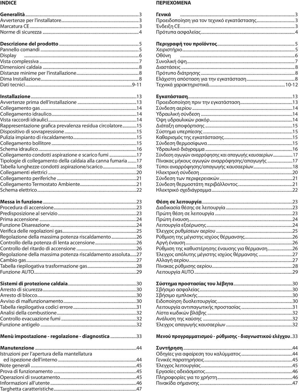 ..4 Vista raccordi idraulici...4 Rappresentazione grafica prevalenza residua circolatore...5 Dispositivo di sovrapressione...5 Pulizia impianto di riscaldamento...5 Collegamento bollitore.