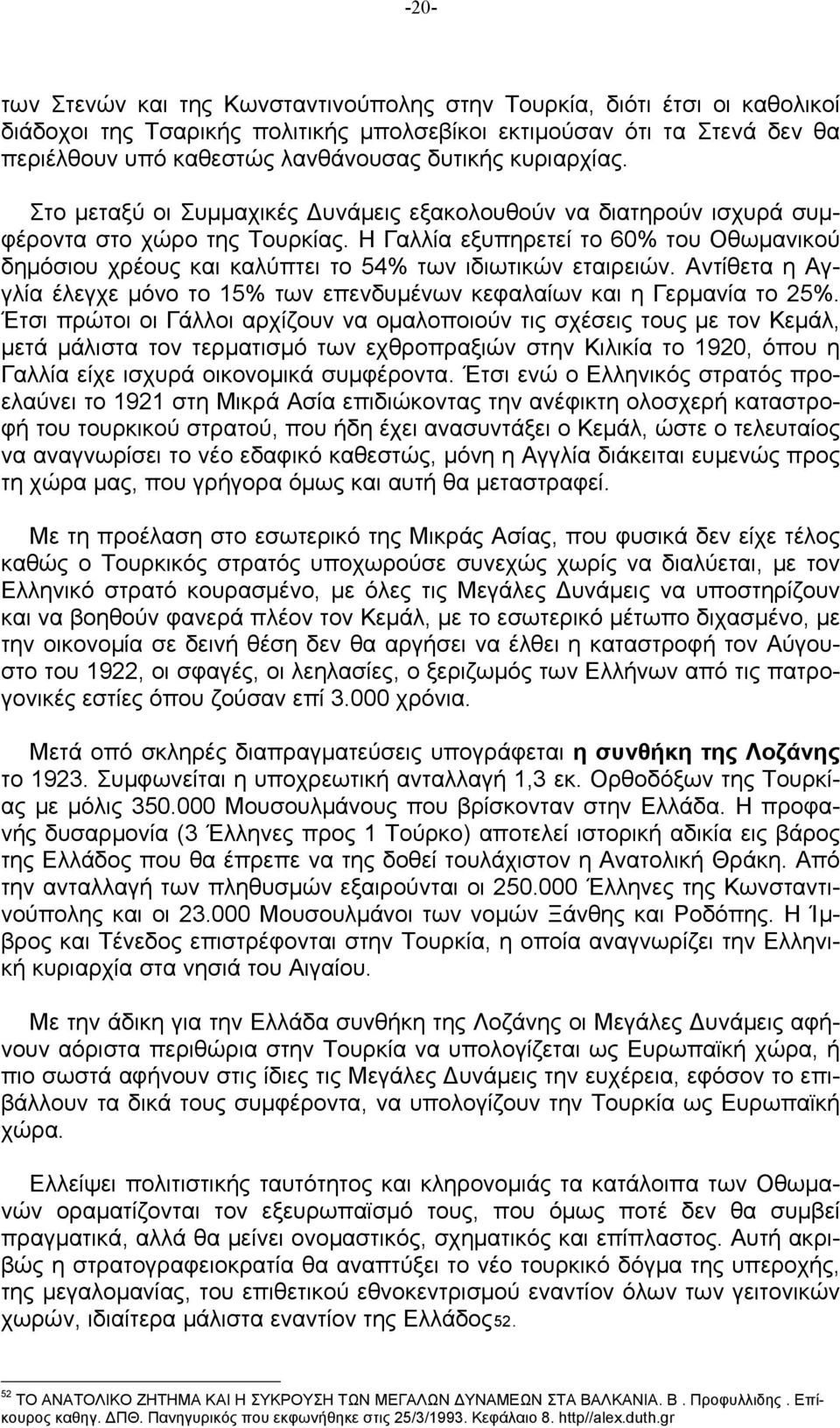 Η Γαλλία εξυπηρετεί το 60% του Οθωμανικού δημόσιου χρέους και καλύπτει το 54% των ιδιωτικών εταιρειών. Αντίθετα η Αγγλία έλεγχε μόνο το 15% των επενδυμένων κεφαλαίων και η Γερμανία το 25%.