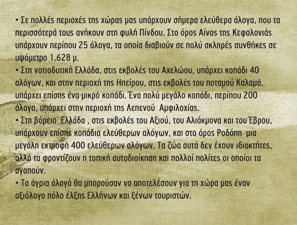 Στη νοτιοδυτική Ελλάδα, στις εκβολές του Αχελώου, υπάρχει κοπάδι 40 αλόγων, και στην περιοχή της Ηπείρου, στις εκβολές του ποταμού Kαλαμά, υπάρχει επίσης ένα μικρό κοπάδι.