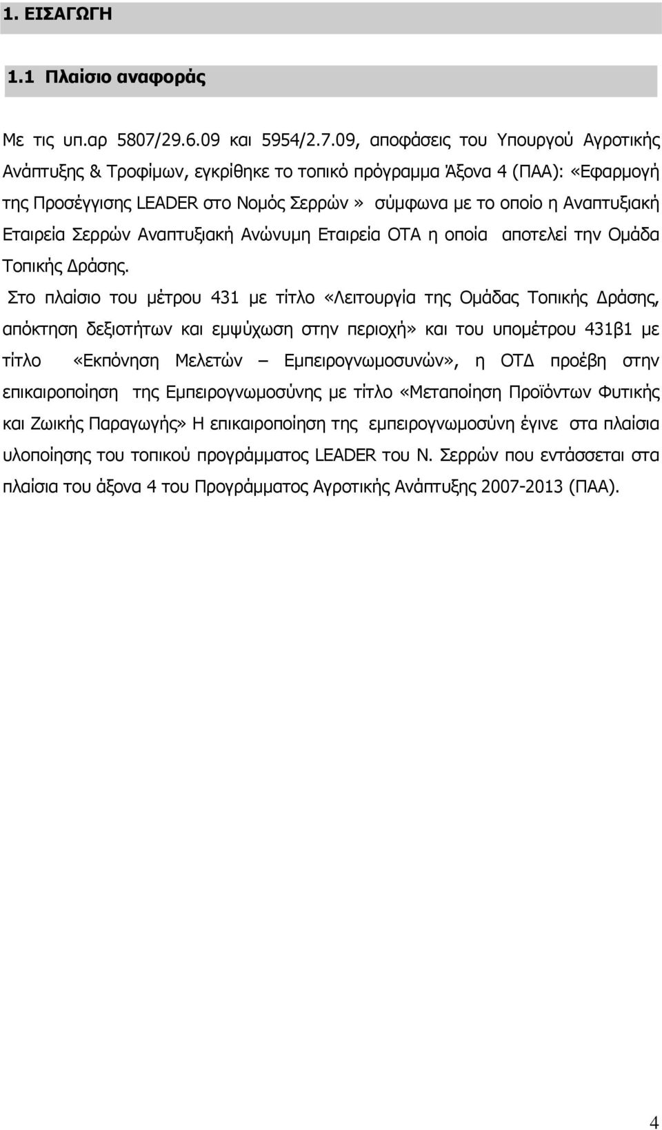 09, αποφάσεις του Υπουργού Αγροτικής Ανάπτυξης & Τροφίμων, εγκρίθηκε το τοπικό πρόγραμμα Άξονα 4 (ΠΑΑ): «Εφαρμογή της Προσέγγισης LEADER στο Νομός Σερρών» σύμφωνα με το οποίο η Αναπτυξιακή Εταιρεία