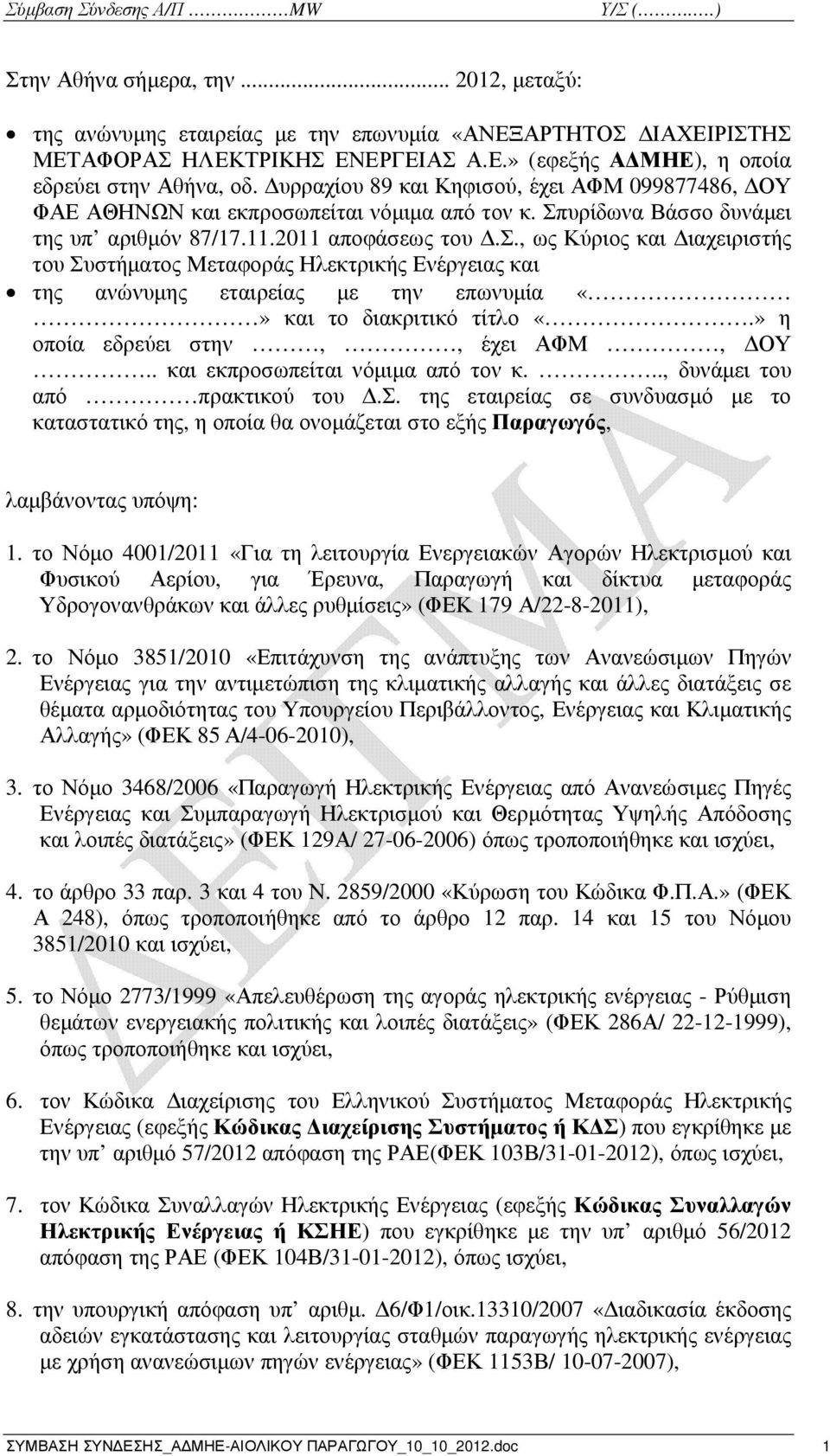 » η οποία εδρεύει στην,, έχει ΑΦΜ, ΟΥ.. και εκπροσωπείται νόµιµα από τον κ..., δυνάµει του από πρακτικού του.σ. της εταιρείας σε συνδυασµό µε το καταστατικό της, η οποία θα ονοµάζεται στο εξής Παραγωγός, λαµβάνοντας υπόψη: 1.