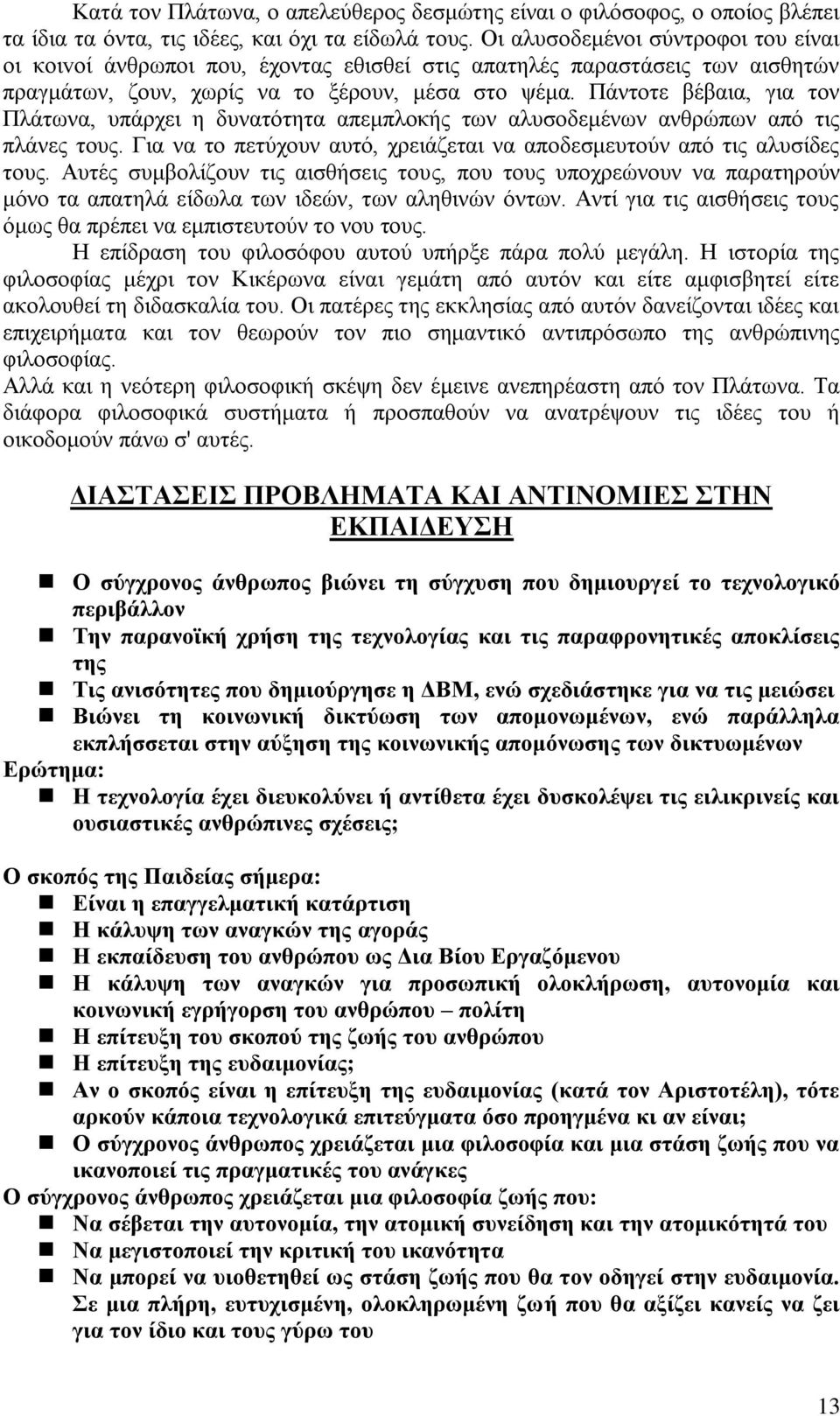 Πάντοτε βέβαια, για τον Πλάτωνα, υπάρχει η δυνατότητα απεμπλοκής των αλυσοδεμένων ανθρώπων από τις πλάνες τους. Για να το πετύχουν αυτό, χρειάζεται να αποδεσμευτούν από τις αλυσίδες τους.