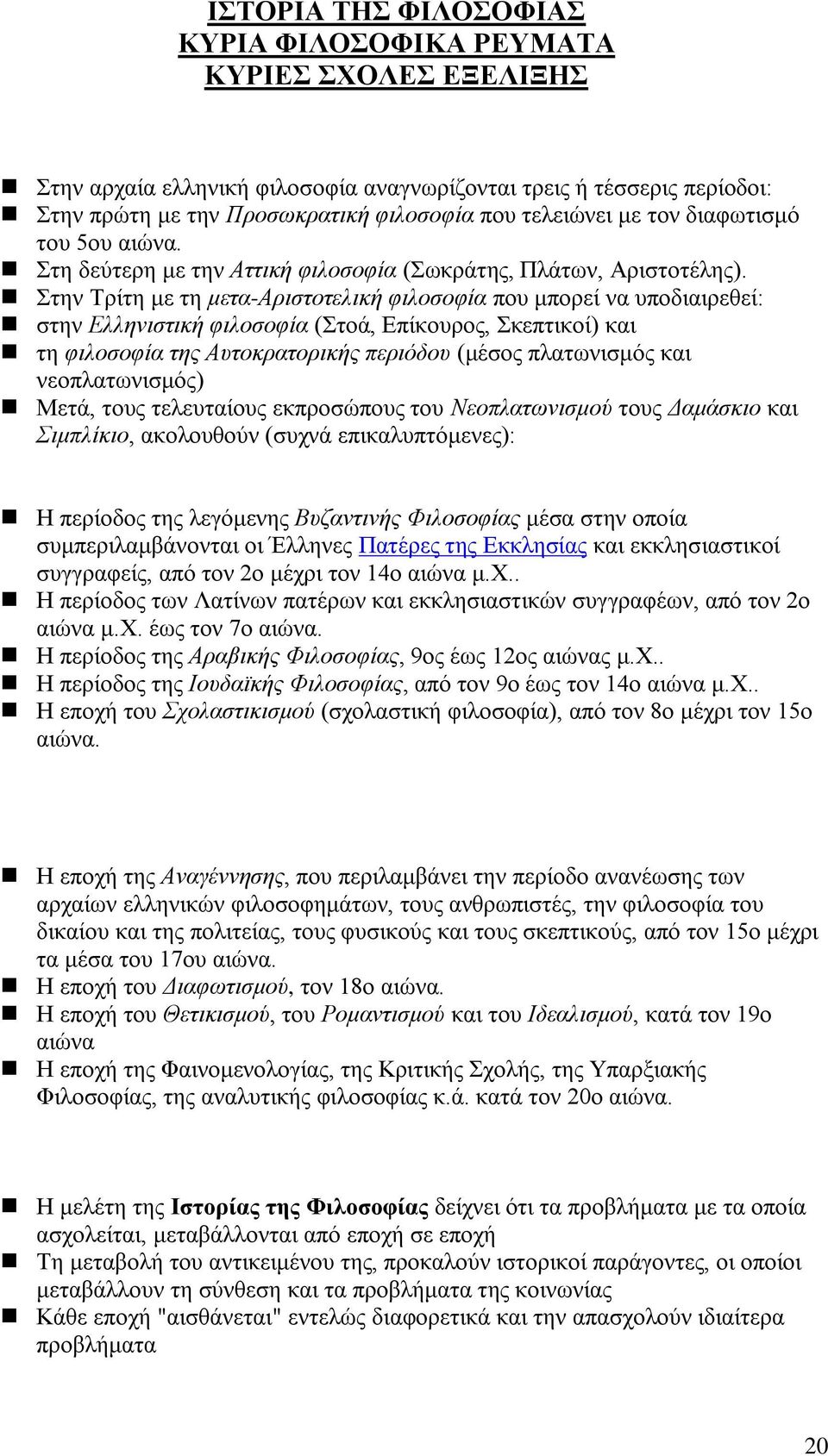 Στην Τρίτη με τη μετα-αριστοτελική φιλοσοφία που μπορεί να υποδιαιρεθεί: στην Ελληνιστική φιλοσοφία (Στοά, Επίκουρος, Σκεπτικοί) και τη φιλοσοφία της Αυτοκρατορικής περιόδου (μέσος πλατωνισμός και