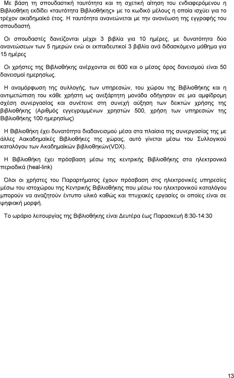 Οι σπουδαστές δανείζονται μέχρι 3 βιβλία για 10 ημέρες, με δυνατότητα δύο ανανεώσεων των 5 ημερών ενώ οι εκπαιδευτικοί 3 βιβλία ανά διδασκόμενο μάθημα για 15 ημέρες Οι χρήστες της Βιβλιοθήκης