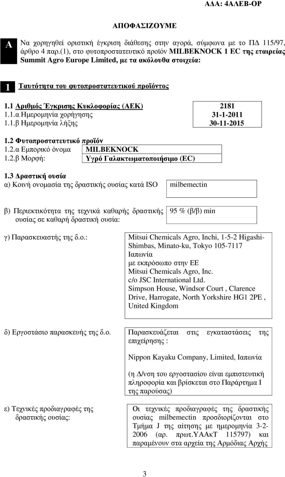 1 Αριθµός Έγκρισης Κυκλοφορίας (ΑΕΚ) 1.1.α Ηµεροµηνία χορήγησης 1.1.β Ηµεροµηνία λήξης 2181 31-1-2011 30-11-2015 1.2 Φυτοπροστατευτικό προϊόν 1.2.α Εµπορικό όνοµα MILBEKNOCK 1.2.β Μορφή: Yγρό Γαλακτωµατοποιήσιµο (EC) 1.