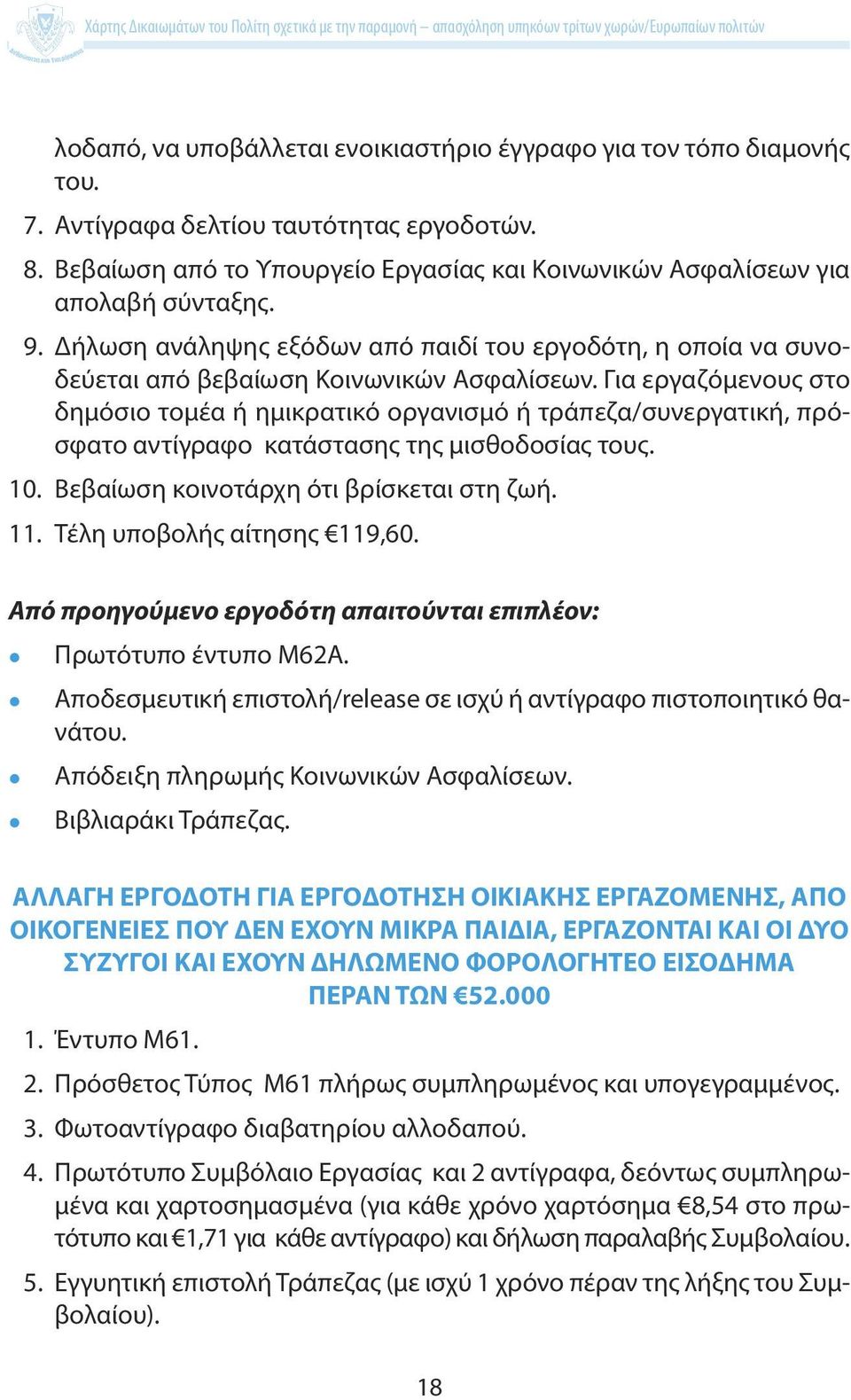 Για εργαζόμενους στο δημόσιο τομέα ή ημικρατικό οργανισμό ή τράπεζα/συνεργατική, πρόσφατο αντίγραφο κατάστασης της μισθοδοσίας τους. 10. Βεβαίωση κοινοτάρχη ότι βρίσκεται στη ζωή. 11.