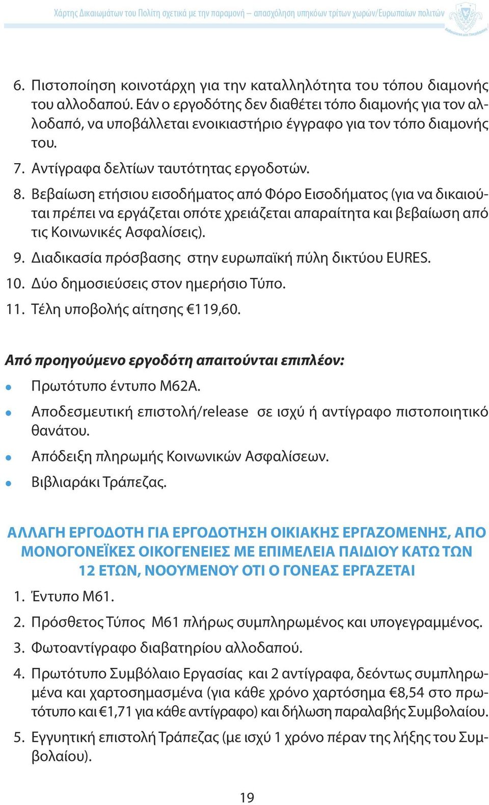 Βεβαίωση ετήσιου εισοδήματος από Φόρο Εισοδήματος (για να δικαιούται πρέπει να εργάζεται οπότε χρειάζεται απαραίτητα και βεβαίωση από τις Κοινωνικές Ασφαλίσεις). 9.