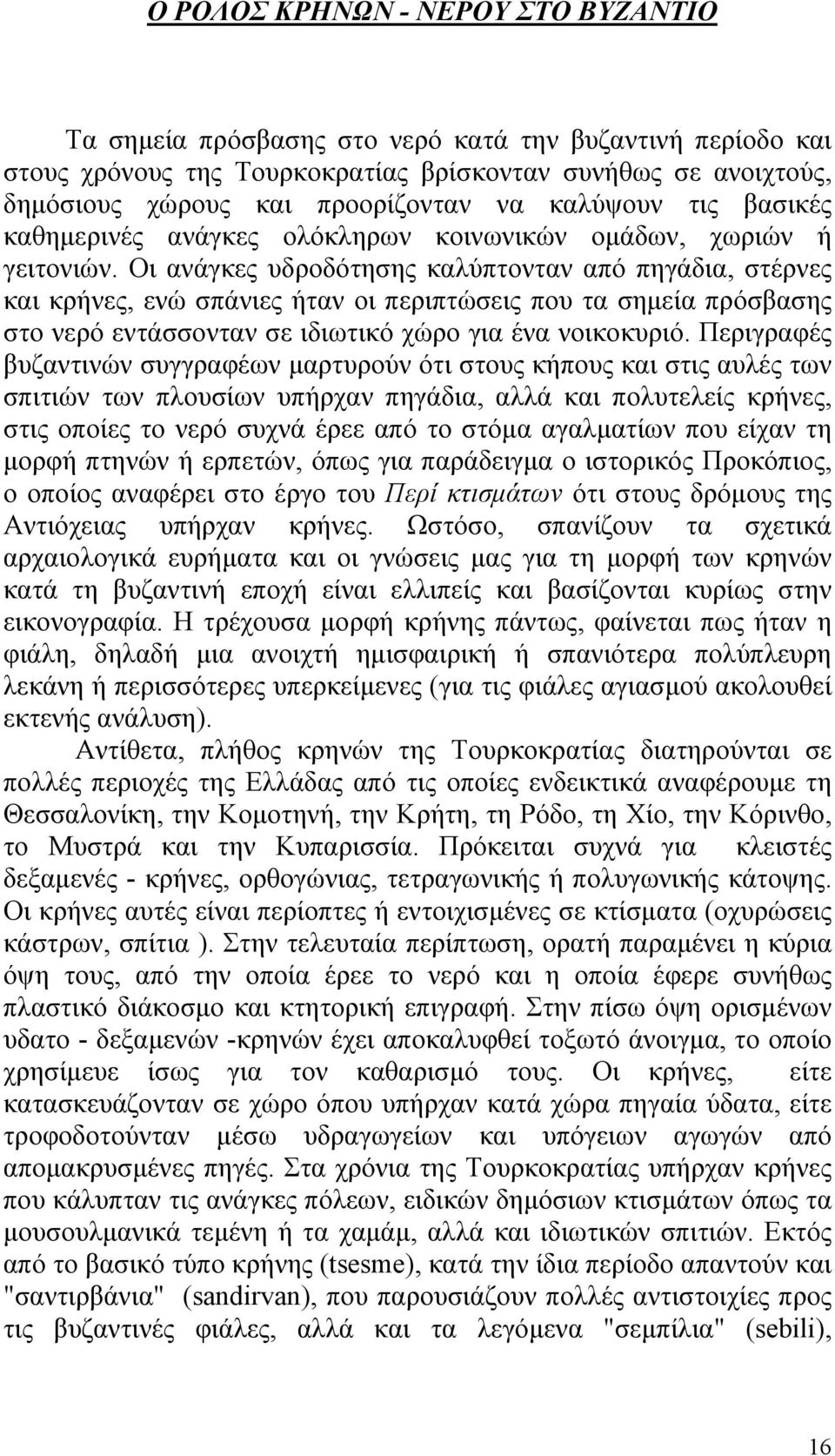 Οι ανάγκες υδροδότησης καλύπτονταν από πηγάδια, στέρνες και κρήνες, ενώ σπάνιες ήταν οι περιπτώσεις που τα σημεία πρόσβασης στο νερό εντάσσονταν σε ιδιωτικό χώρο για ένα νοικοκυριό.