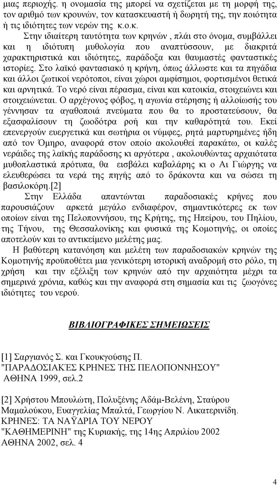 τασκευαστή ή δωρητή της, την ποιότητα ή τις ιδιότητες των νερών της κ.ο.κ. Στην ιδιαίτερη ταυτότητα των κρηνών, πλάι στο όνομα, συμβάλλει και η ιδιότυπη μυθολογία που αναπτύσσουν, με διακριτά χαρακτηριστικά και ιδιότητες, παράδοξα και θαυμαστές φανταστικές ιστορίες.