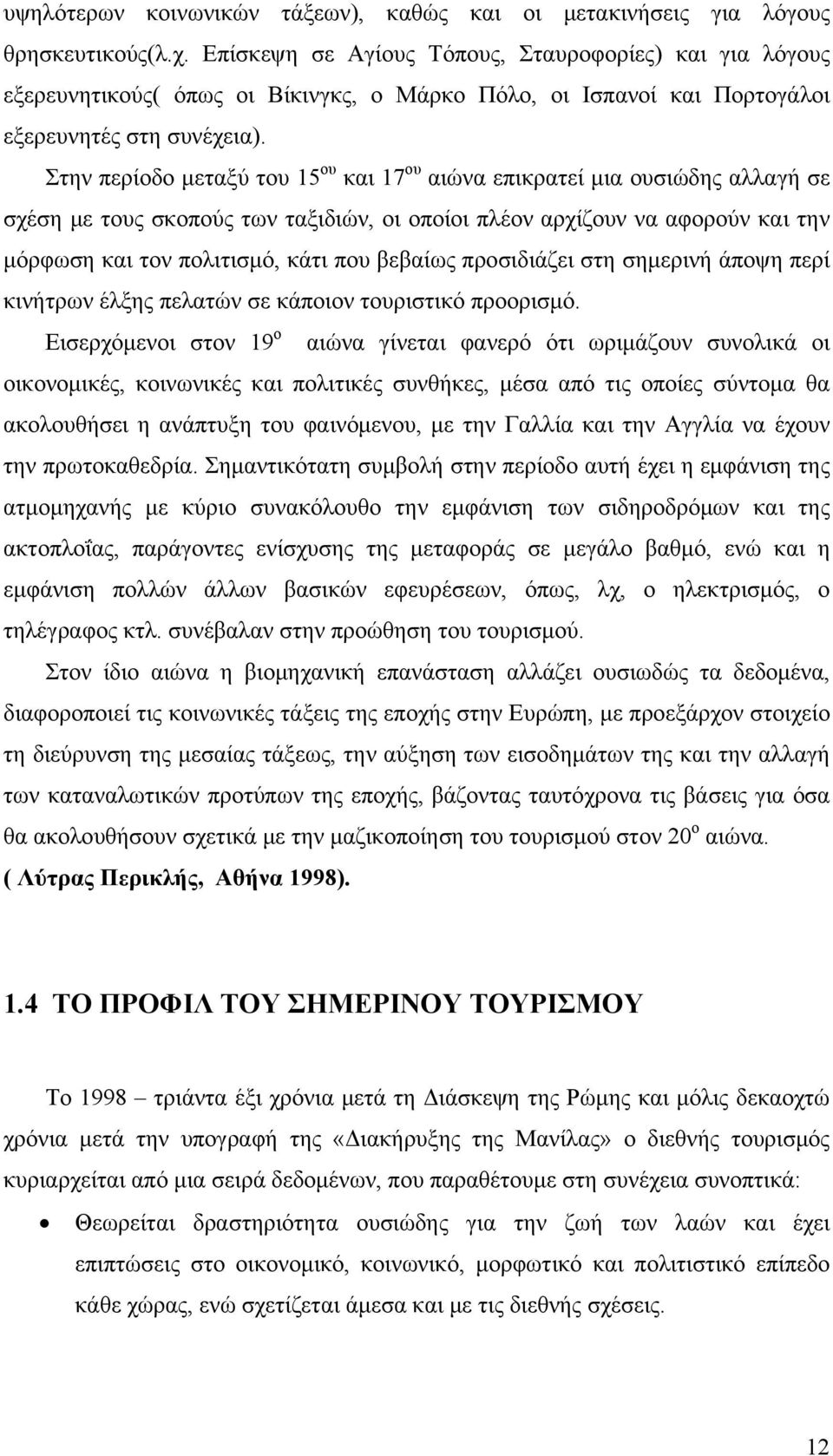 Στην περίοδο μεταξύ του 15 ου και 17 ου αιώνα επικρατεί μια ουσιώδης αλλαγή σε σχέση με τους σκοπούς των ταξιδιών, οι οποίοι πλέον αρχίζουν να αφορούν και την μόρφωση και τον πολιτισμό, κάτι που