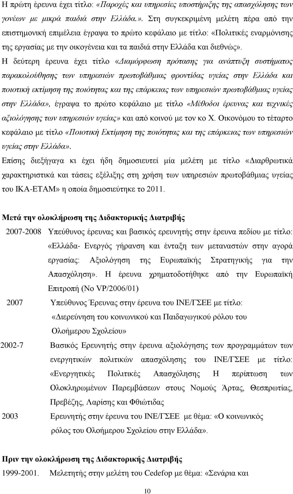 Η δεύτερη έρευνα έχει τίτλο «Διαμόρφωση πρότασης για ανάπτυξη συστήματος παρακολούθησης των υπηρεσιών πρωτοβάθμιας φροντίδας υγείας στην Ελλάδα και ποιοτική εκτίμηση της ποιότητας και της επάρκειας