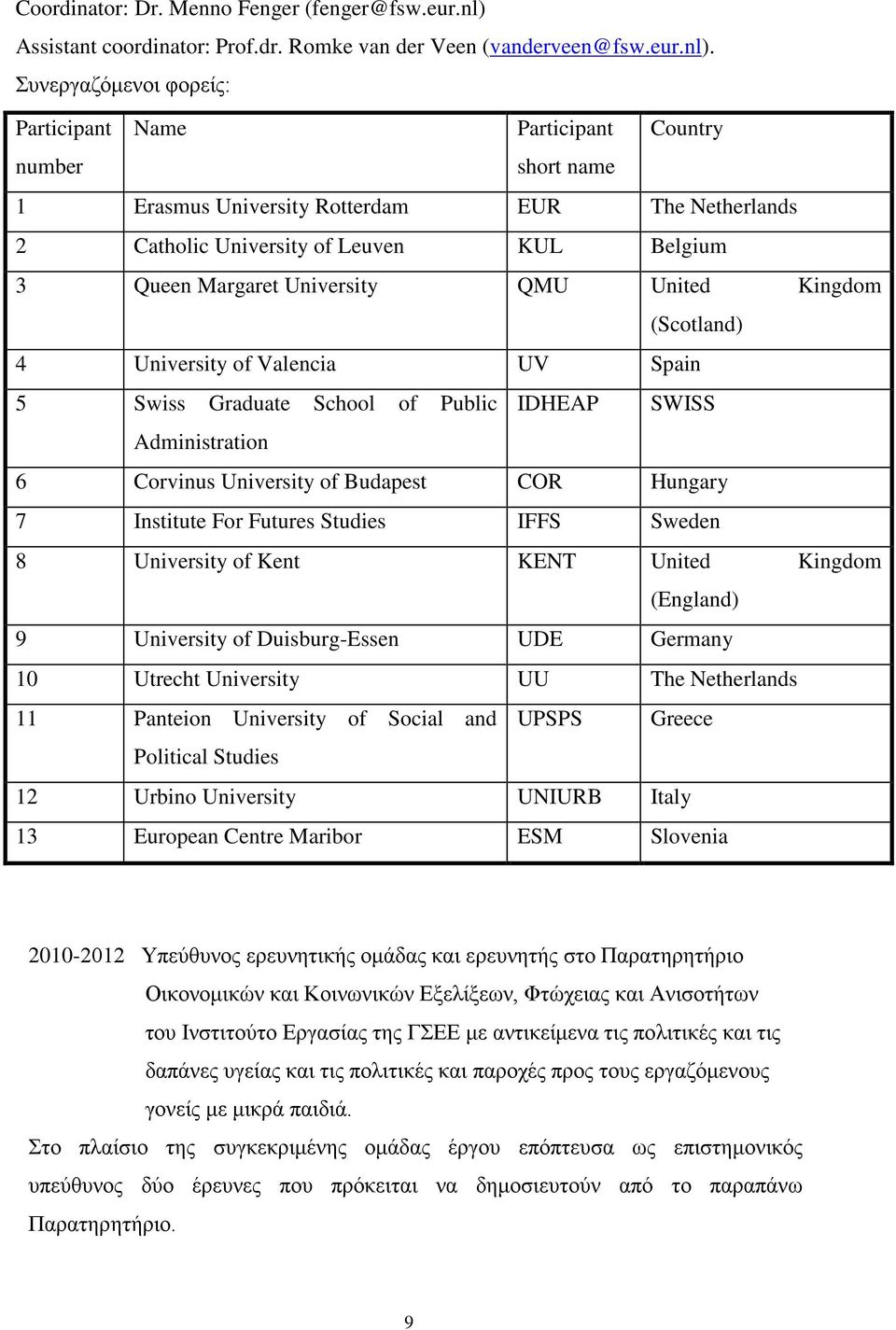 Συνεργαζόμενοι φορείς: Participant Name Participant Country number short name 1 Erasmus University Rotterdam EUR The Netherlands 2 Catholic University of Leuven KUL Belgium 3 Queen Margaret