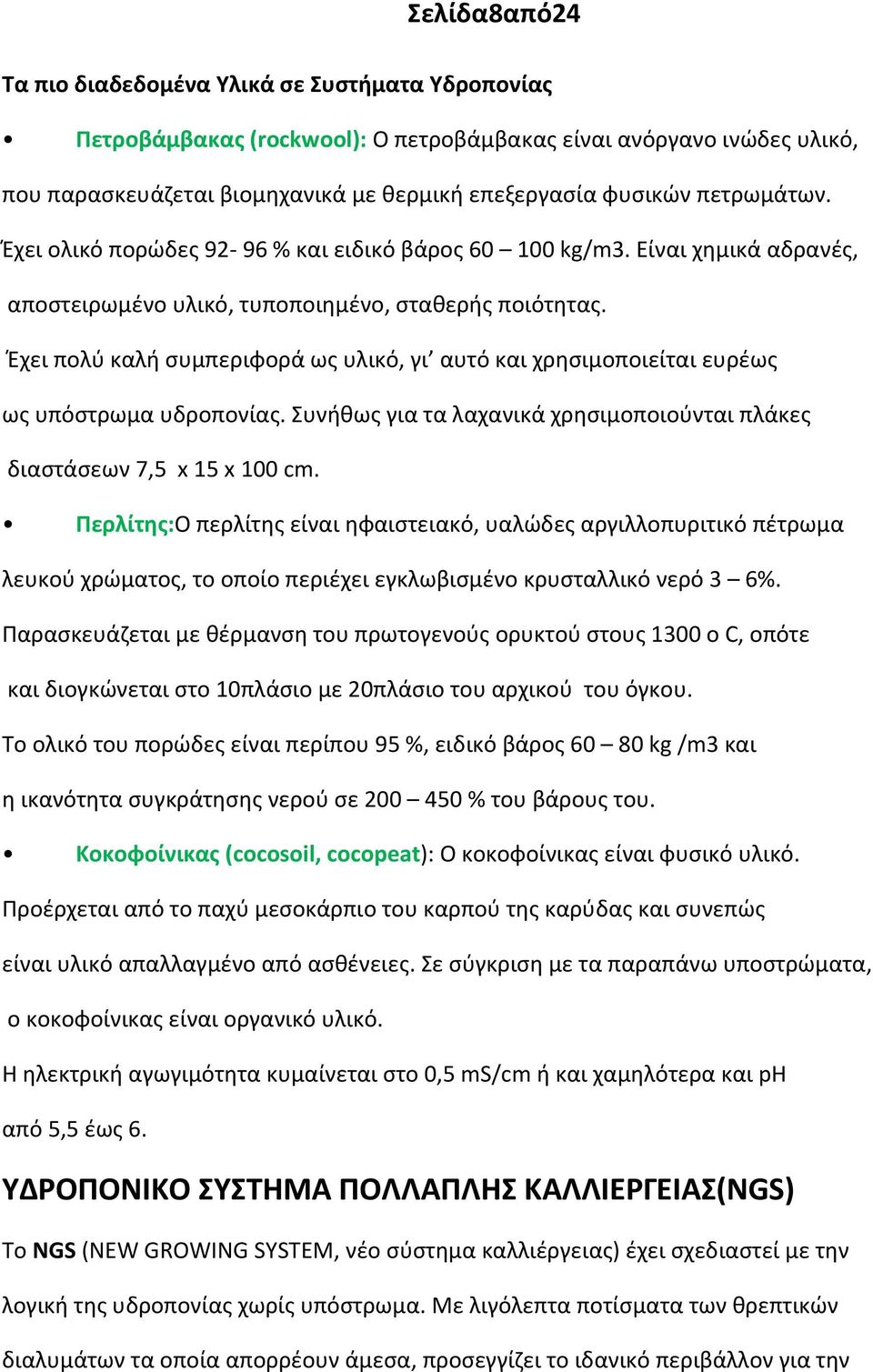 Έχει πολύ καλή συμπεριφορά ως υλικό, γι αυτό και χρησιμοποιείται ευρέως ως υπόστρωμα υδροπονίας. Συνήθως για τα λαχανικά χρησιμοποιούνται πλάκες διαστάσεων 7,5 x 15 x 100 cm.